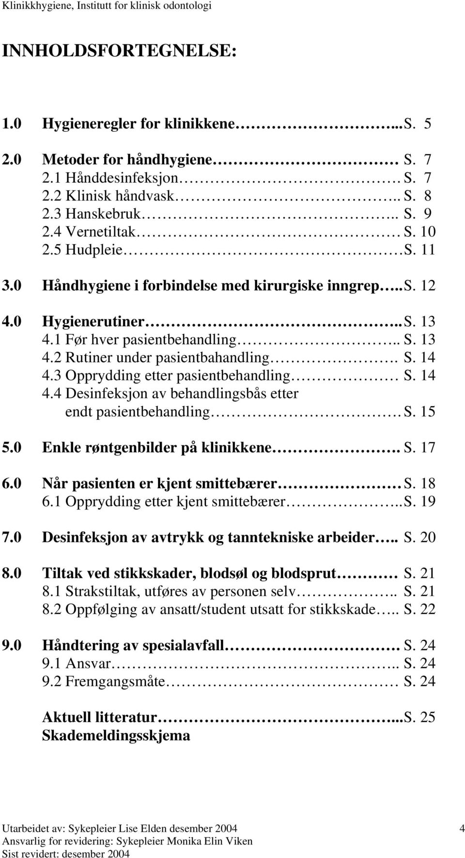 3 Opprydding etter pasientbehandling S. 14 4.4 Desinfeksjon av behandlingsbås etter endt pasientbehandling. S. 15 5.0 Enkle røntgenbilder på klinikkene. S. 17 6.0 Når pasienten er kjent smittebærer S.