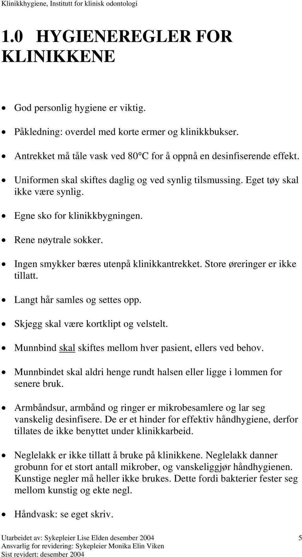 Store øreringer er ikke tillatt. Langt hår samles og settes opp. Skjegg skal være kortklipt og velstelt. Munnbind skal skiftes mellom hver pasient, ellers ved behov.