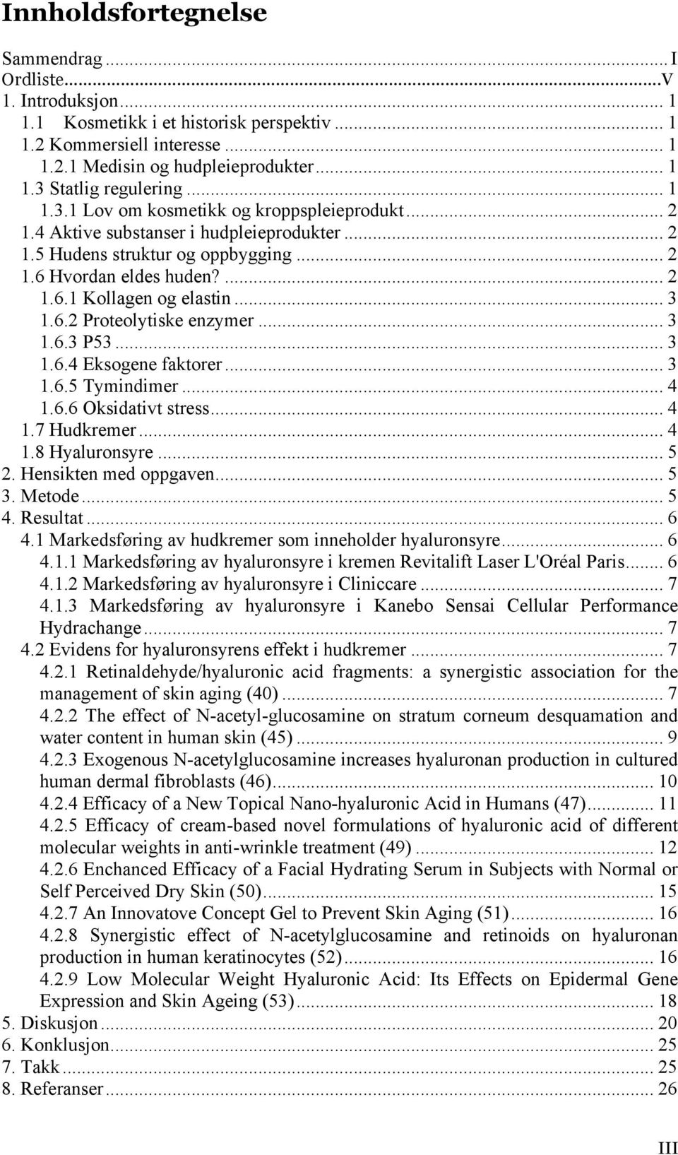 .. 3 1.6.2 Proteolytiske enzymer... 3 1.6.3 P53... 3 1.6.4 Eksogene faktorer... 3 1.6.5 Tymindimer... 4 1.6.6 Oksidativt stress... 4 1.7 Hudkremer... 4 1.8 Hyaluronsyre... 5 2. Hensikten med oppgaven.