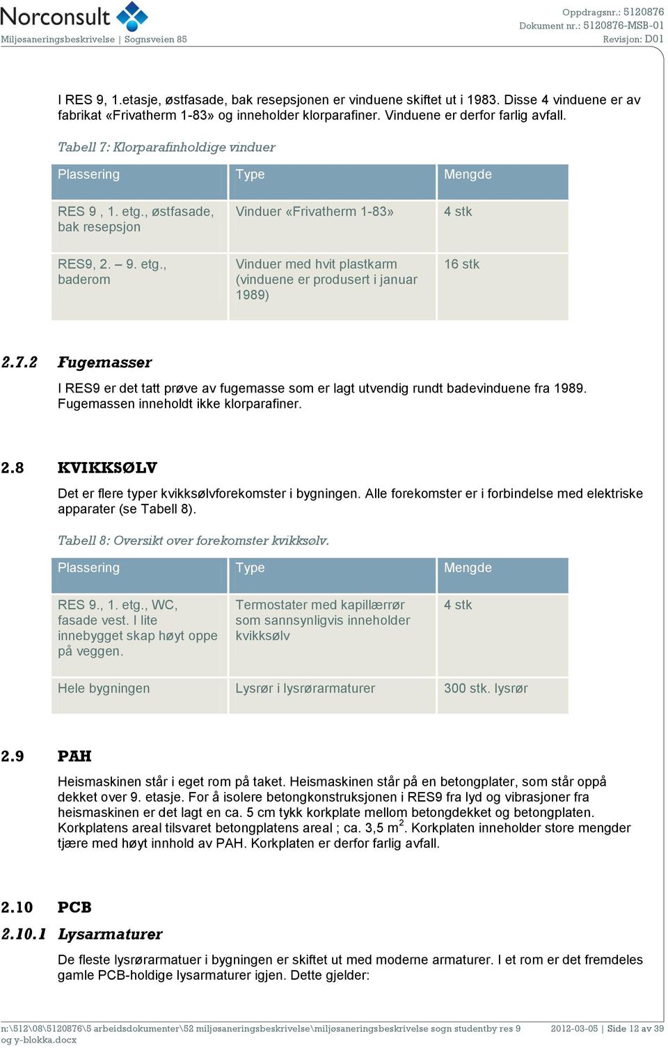 7.2 Fugemasser I RES9 er det tatt prøve av fugemasse som er lagt utvendig rundt badevinduene fra 1989. Fugemassen inneholdt ikke klorparafiner. 2.