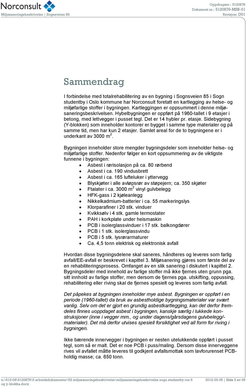 i betong, med lettvegger i pusset tegl. Det er 14 hybler pr. etasje. Sidebygning (Y-blokken) som inneholder kontorer er bygget i samme type materialer og på samme tid, men har kun 2 etasjer.