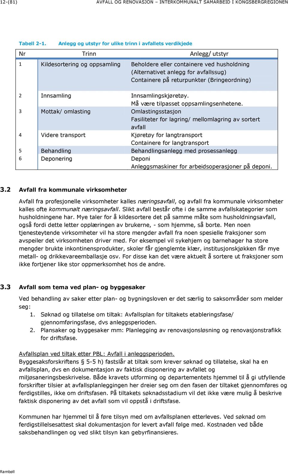 Containere på returpunkter (Bringeordning) 2 Innsamling Innsamlingskjøretøy. Må være tilpasset oppsamlingsenhetene.