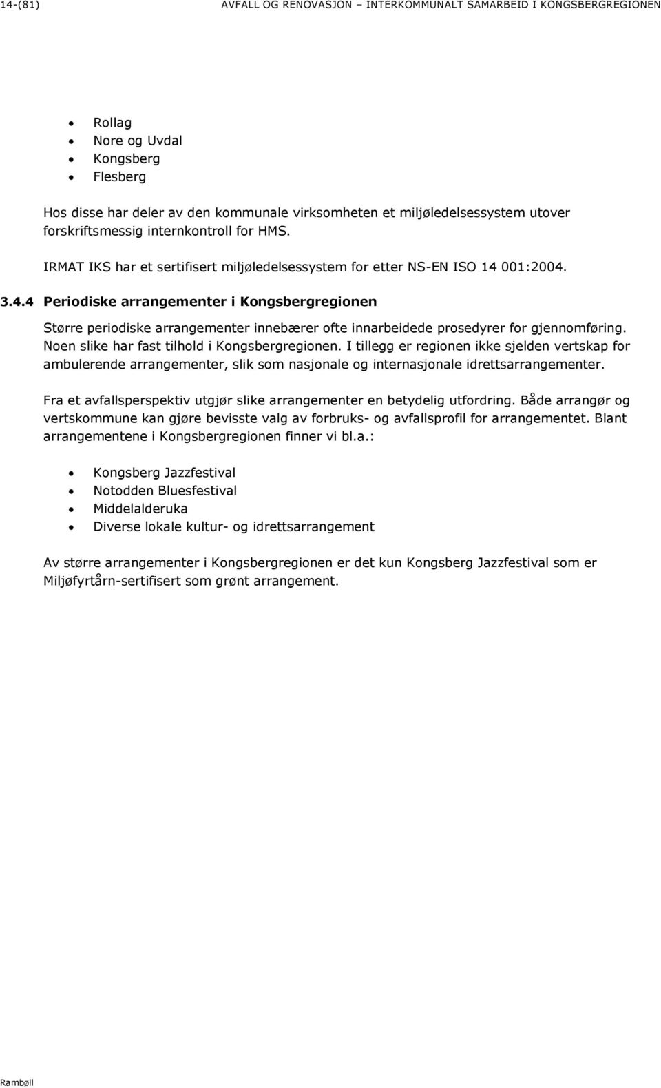 001:2004. 3.4.4 Periodiske arrangementer i Kongsbergregionen Større periodiske arrangementer innebærer ofte innarbeidede prosedyrer for gjennomføring. Noen slike har fast tilhold i Kongsbergregionen.