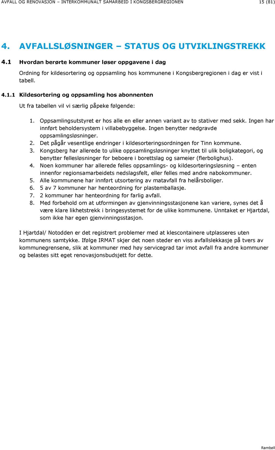 Oppsamlingsutstyret er hos alle en eller annen variant av to stativer med sekk. Ingen har innført beholdersystem i villabebyggelse. Ingen benytter nedgravde oppsamlingsløsninger. 2.