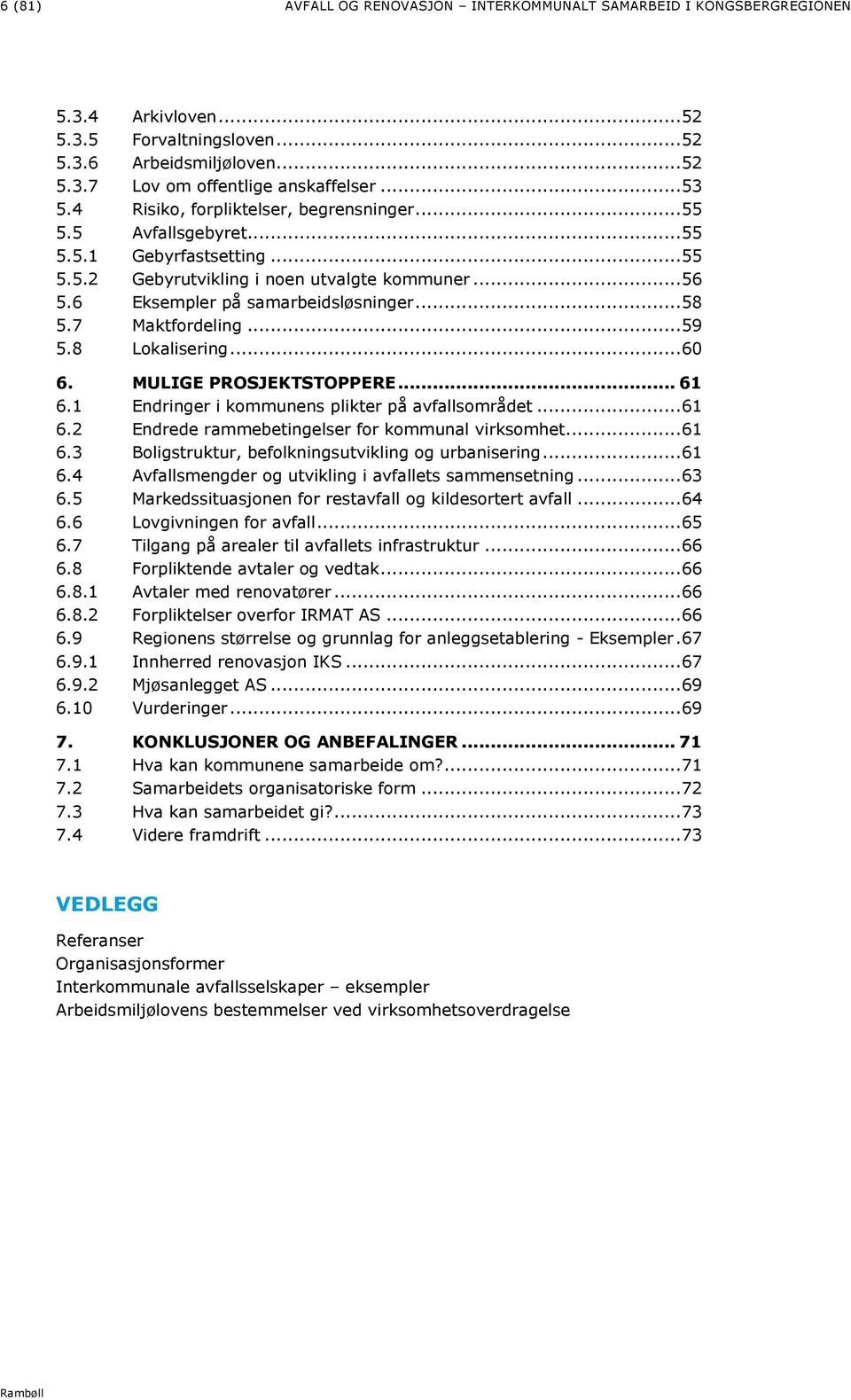 7 Maktfordeling... 59 5.8 Lokalisering... 60 6. MULIGE PROSJEKTSTOPPERE... 61 6.1 Endringer i kommunens plikter på avfallsområdet... 61 6.2 Endrede rammebetingelser for kommunal virksomhet... 61 6.3 Boligstruktur, befolkningsutvikling og urbanisering.