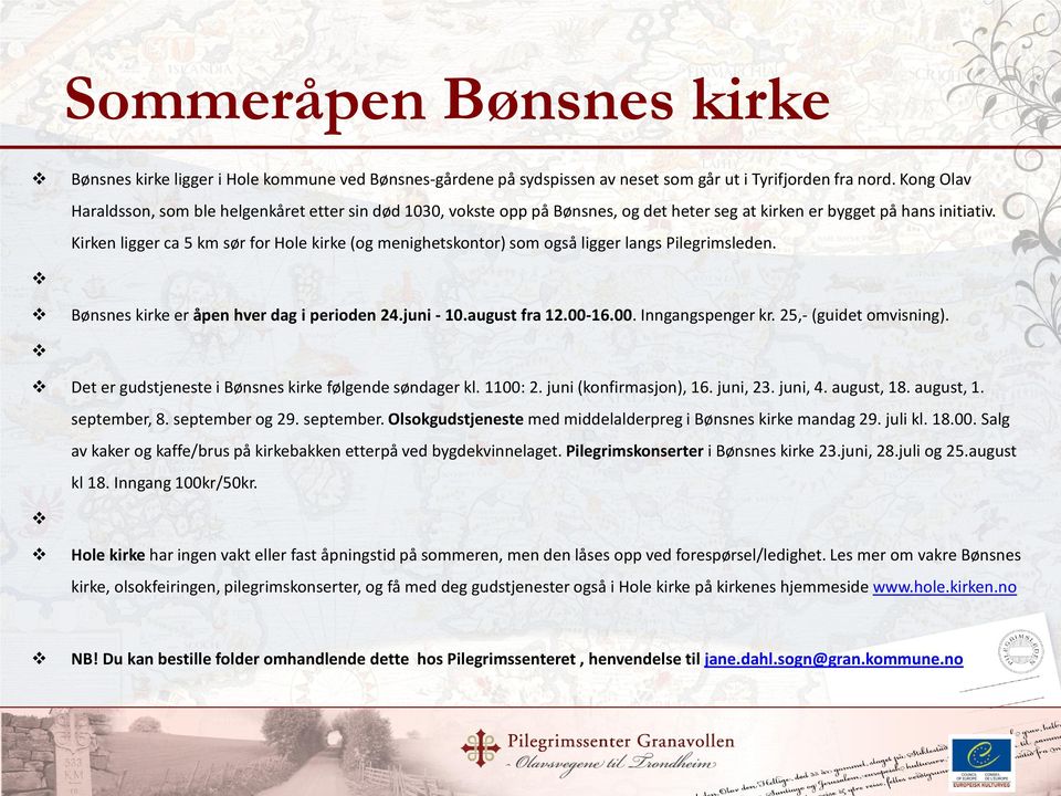 Kirken ligger ca 5 km sør for Hole kirke (og menighetskontor) som også ligger langs Pilegrimsleden. Bønsnes kirke er åpen hver dag i perioden 24.juni - 10.august fra 12.00-16.00. Inngangspenger kr.