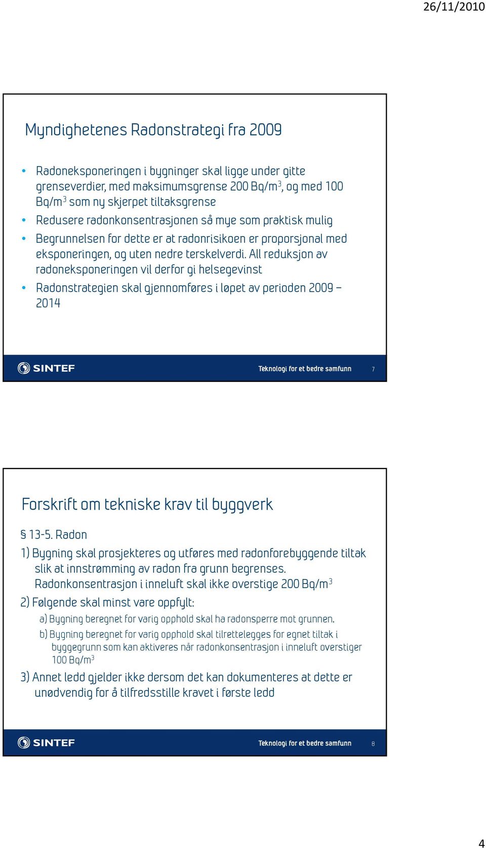 All reduksjon av radoneksponeringen vil derfor gi helsegevinst Radonstrategien skal gjennomføres i løpet av perioden 2009 2014 7 Forskrift om tekniske krav til byggverk 13-5.