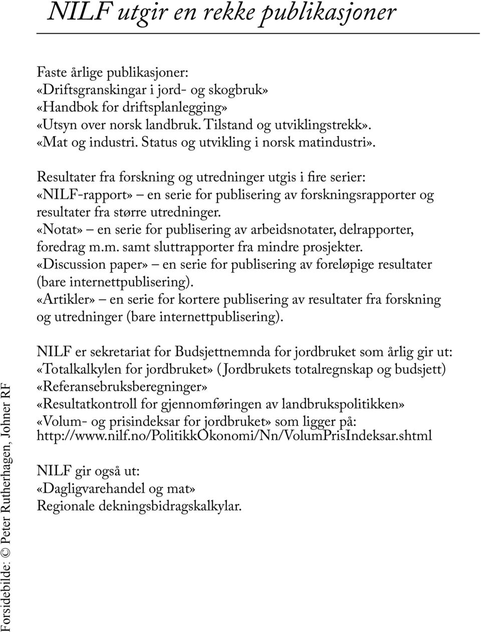 Resultater fra forskning og utredninger utgis i fire serier: «NILF-rapport» en serie for publisering av forskningsrapporter og resultater fra større utredninger.