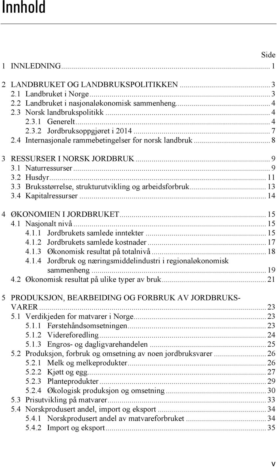 3 Bruksstørrelse, strukturutvikling og arbeidsforbruk... 13 3.4 Kapitalressurser... 14 4 ØKONOMIEN I JORDBRUKET... 15 4.1 Nasjonalt nivå... 15 4.1.1 Jordbrukets samlede inntekter... 15 4.1.2 Jordbrukets samlede kostnader.