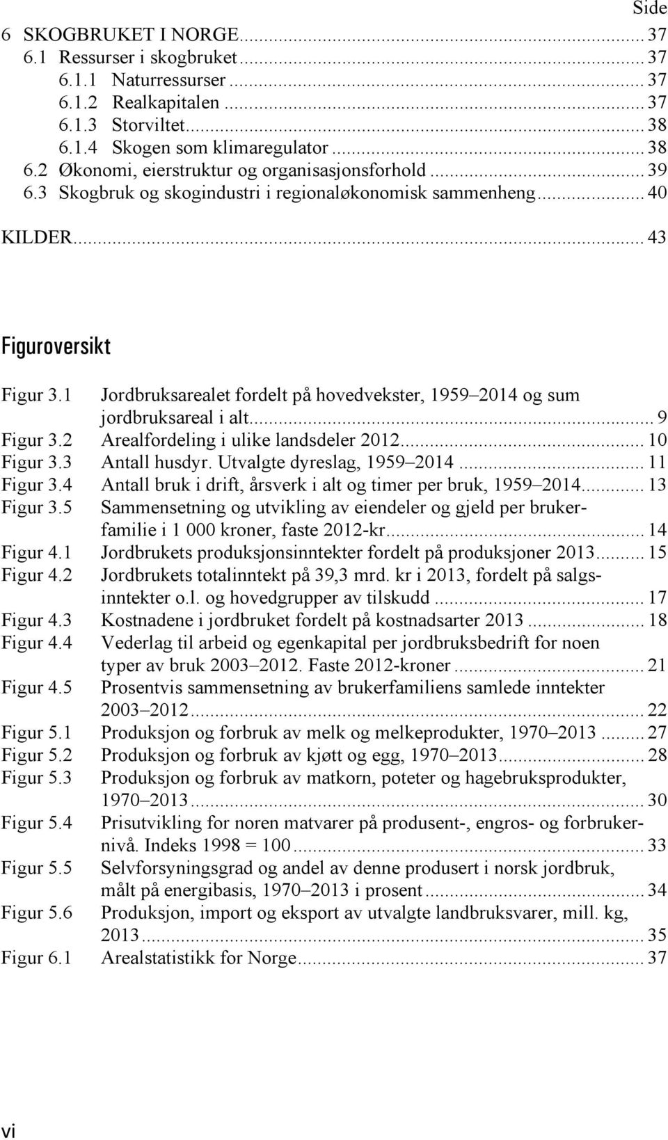 2 Arealfordeling i ulike landsdeler 2012... 10 Figur 3.3 Antall husdyr. Utvalgte dyreslag, 1959 2014... 11 Figur 3.4 Antall bruk i drift, årsverk i alt og timer per bruk, 1959 2014... 13 Figur 3.