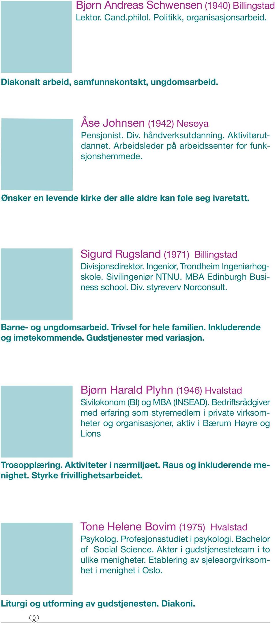 Sigurd Rugsland (1971) Billingstad Divisjonsdirektør. Ingeniør, Trondheim Ingeniørhøgskole. Sivilingeniør NTNU. MBA Edinburgh Business school. Div. styreverv Norconsult. Barne- og ungdomsarbeid.