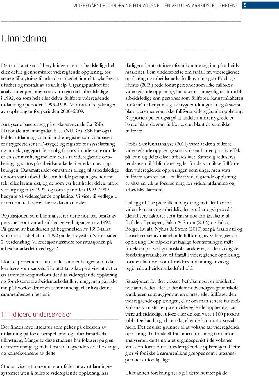 mottak av sosialhjelp. Utgangspunktet for analysen er personer som var registrert arbeidsledige i 1992, og som helt eller delvis fullførte videregående utdanning i perioden 1993 1999.