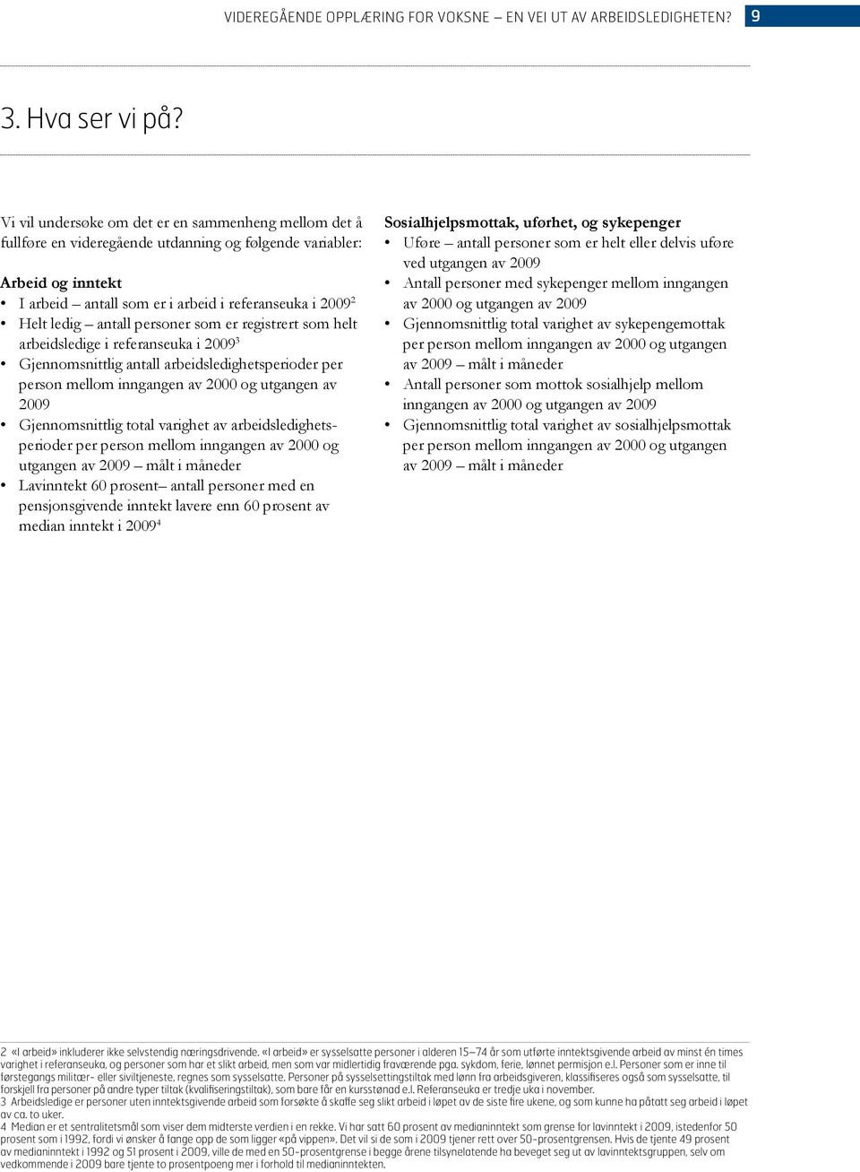 antall personer som er registrert som helt arbeidsledige i referanseuka i 2009 3 Gjennomsnittlig antall arbeidsledighetsperioder per person mellom inngangen av 2000 og utgangen av 2009