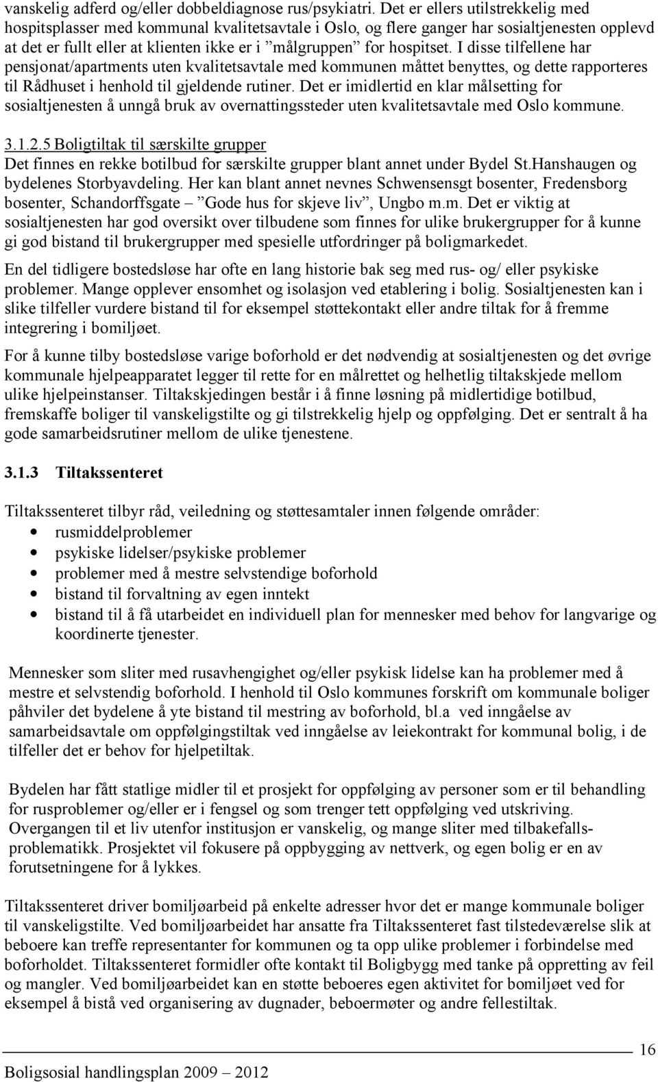 I disse tilfellene har pensjonat/apartments uten kvalitetsavtale med kommunen måttet benyttes, og dette rapporteres til Rådhuset i henhold til gjeldende rutiner.