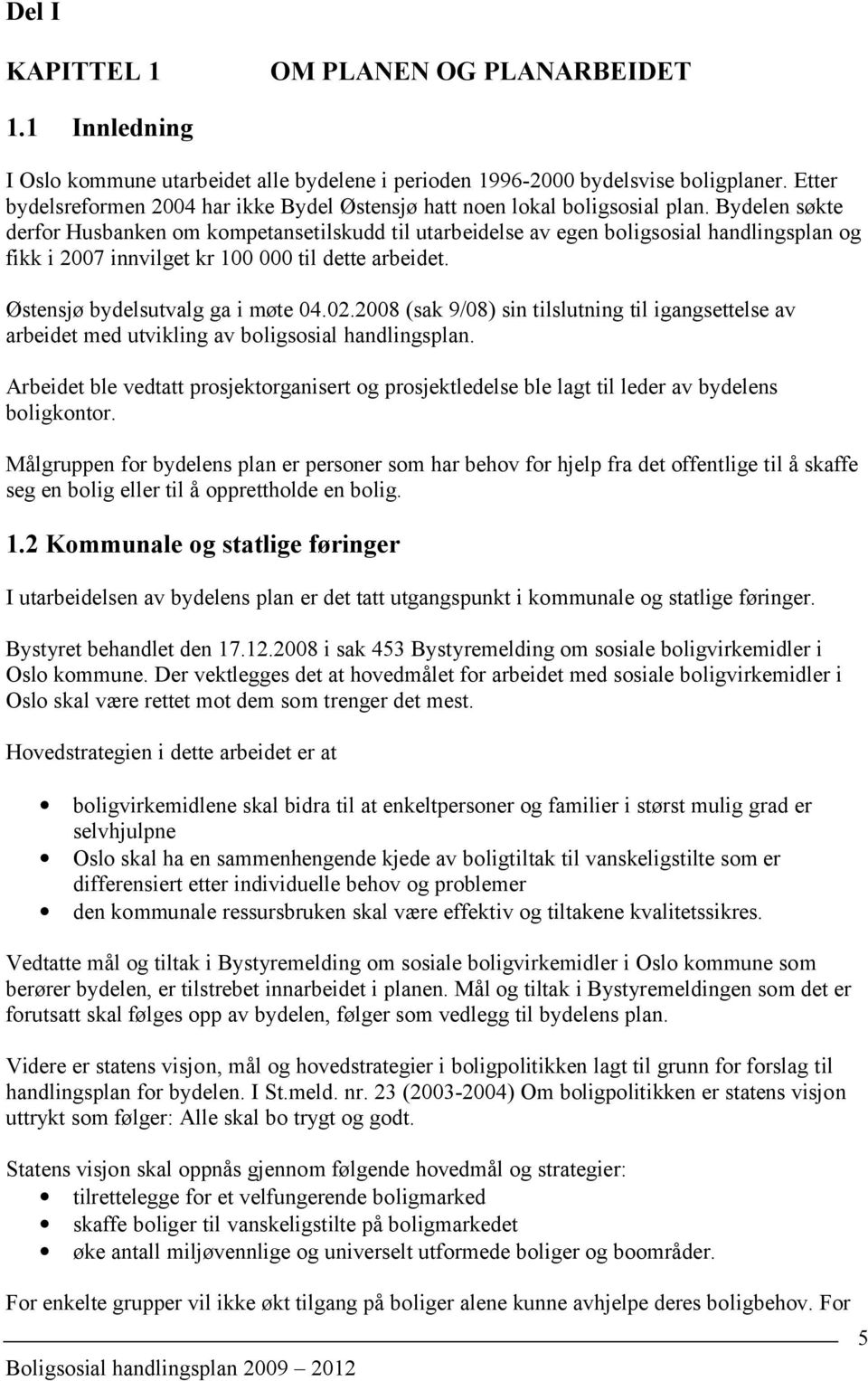 Bydelen søkte derfor Husbanken om kompetansetilskudd til utarbeidelse av egen boligsosial handlingsplan og fikk i 2007 innvilget kr 100 000 til dette arbeidet. Østensjø bydelsutvalg ga i møte 04.02.