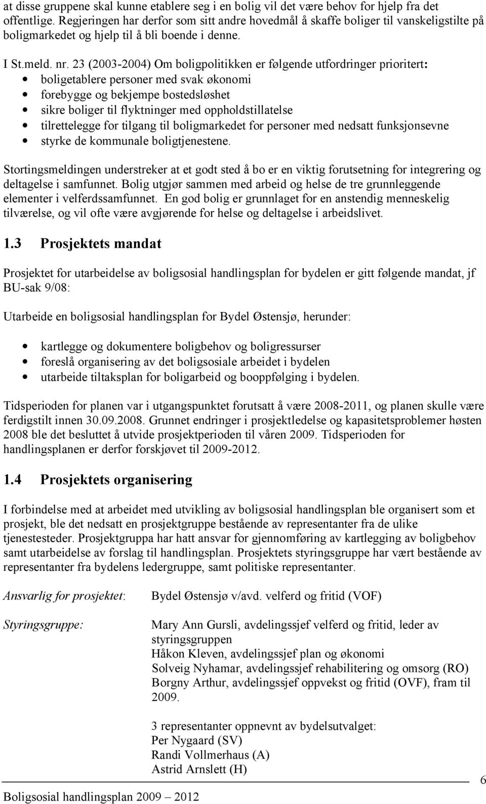 23 (2003-2004) Om boligpolitikken er følgende utfordringer prioritert: boligetablere personer med svak økonomi forebygge og bekjempe bostedsløshet sikre boliger til flyktninger med oppholdstillatelse