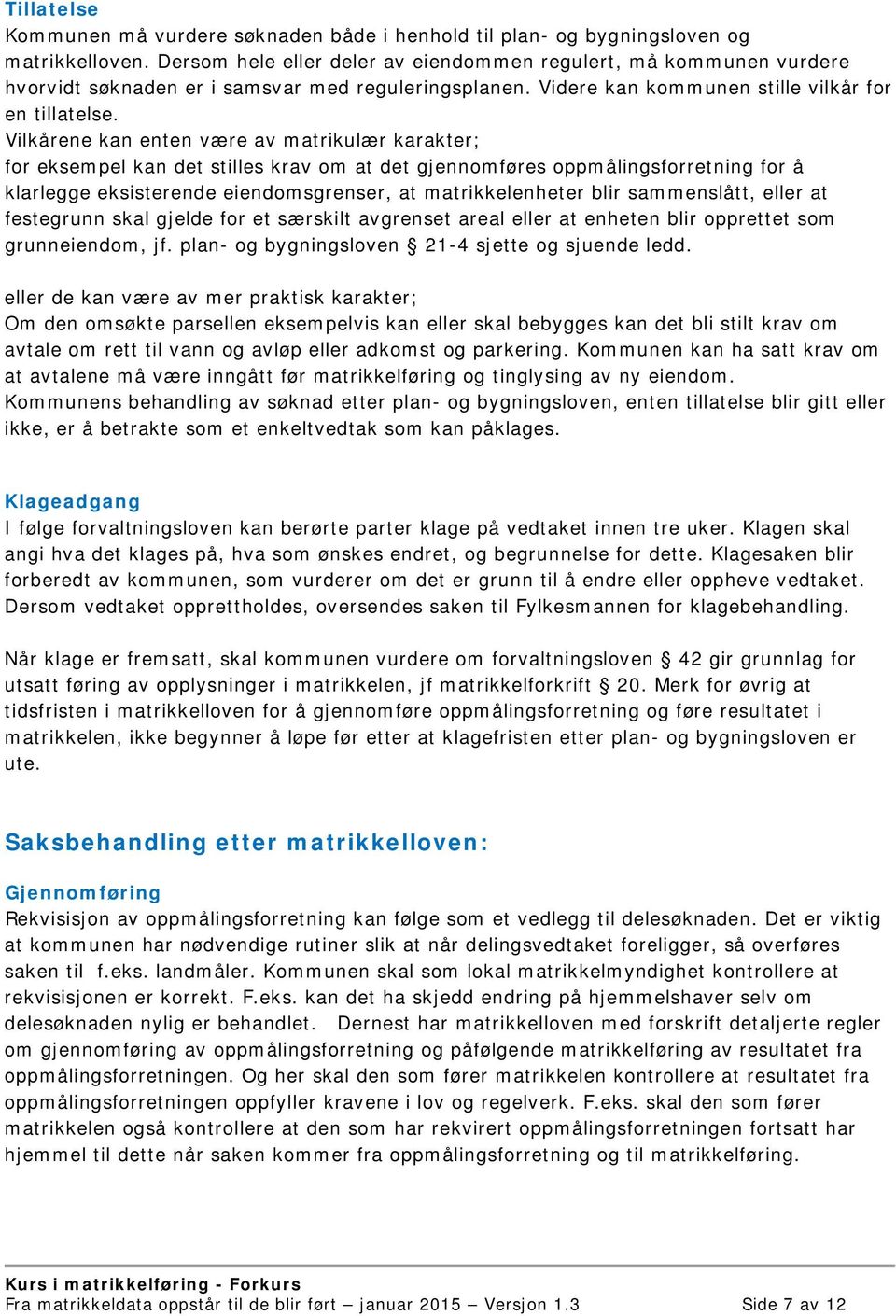 Vilkårene kan enten være av matrikulær karakter; for eksempel kan det stilles krav om at det gjennomføres oppmålingsforretning for å klarlegge eksisterende eiendomsgrenser, at matrikkelenheter blir