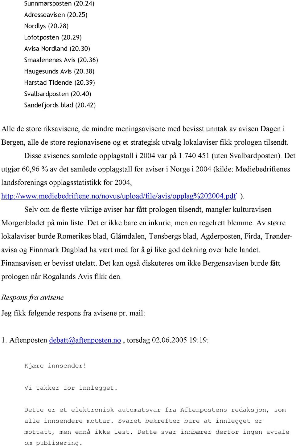 42) Alle de store riksavisene, de mindre meningsavisene med bevisst unntak av avisen Dagen i Bergen, alle de store regionavisene og et strategisk utvalg lokalaviser fikk prologen tilsendt.