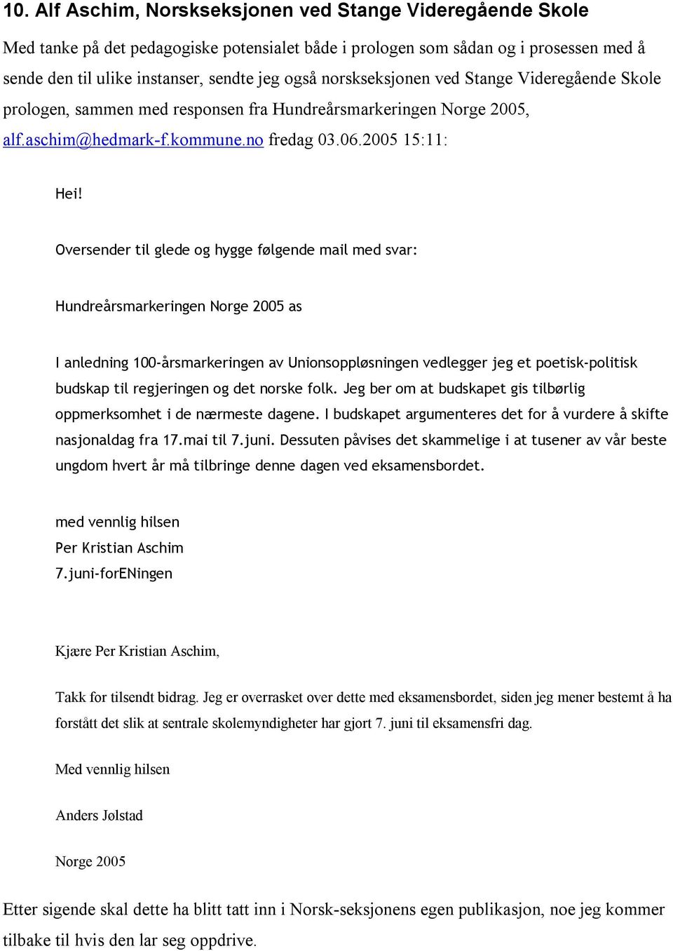 Oversender til glede og hygge følgende mail med svar: Hundreårsmarkeringen Norge 2005 as I anledning 100-årsmarkeringen av Unionsoppløsningen vedlegger jeg et poetisk-politisk budskap til regjeringen