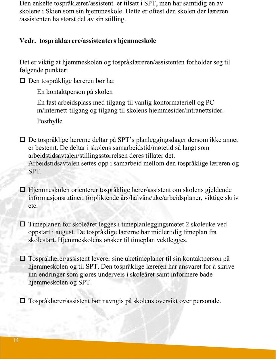 En fast arbeidsplass med tilgang til vanlig kontormateriell og PC m/internett-tilgang og tilgang til skolens hjemmesider/intranettsider.