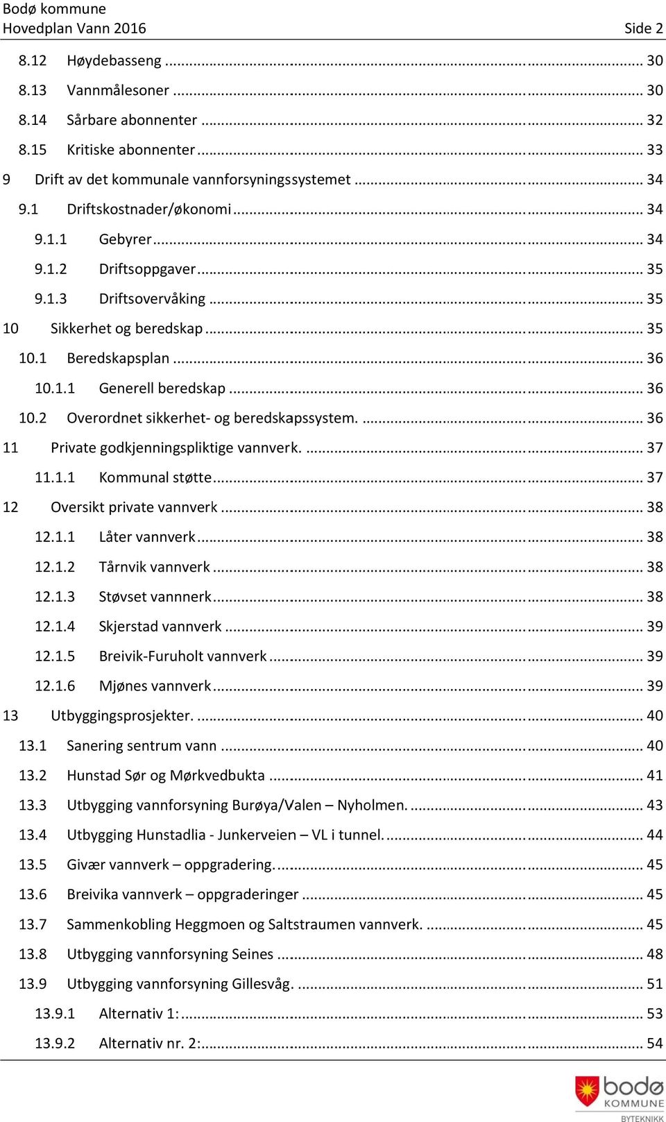 1.1 Generell beredskap... 36 1.2 Overordnet sikkerhet og beredskapssystem.... 36 11 Private godkjenningspliktige vannverk.... 37 11. 1.1 Kommunal støtte............... 37 12 Oversikt private vannverk.