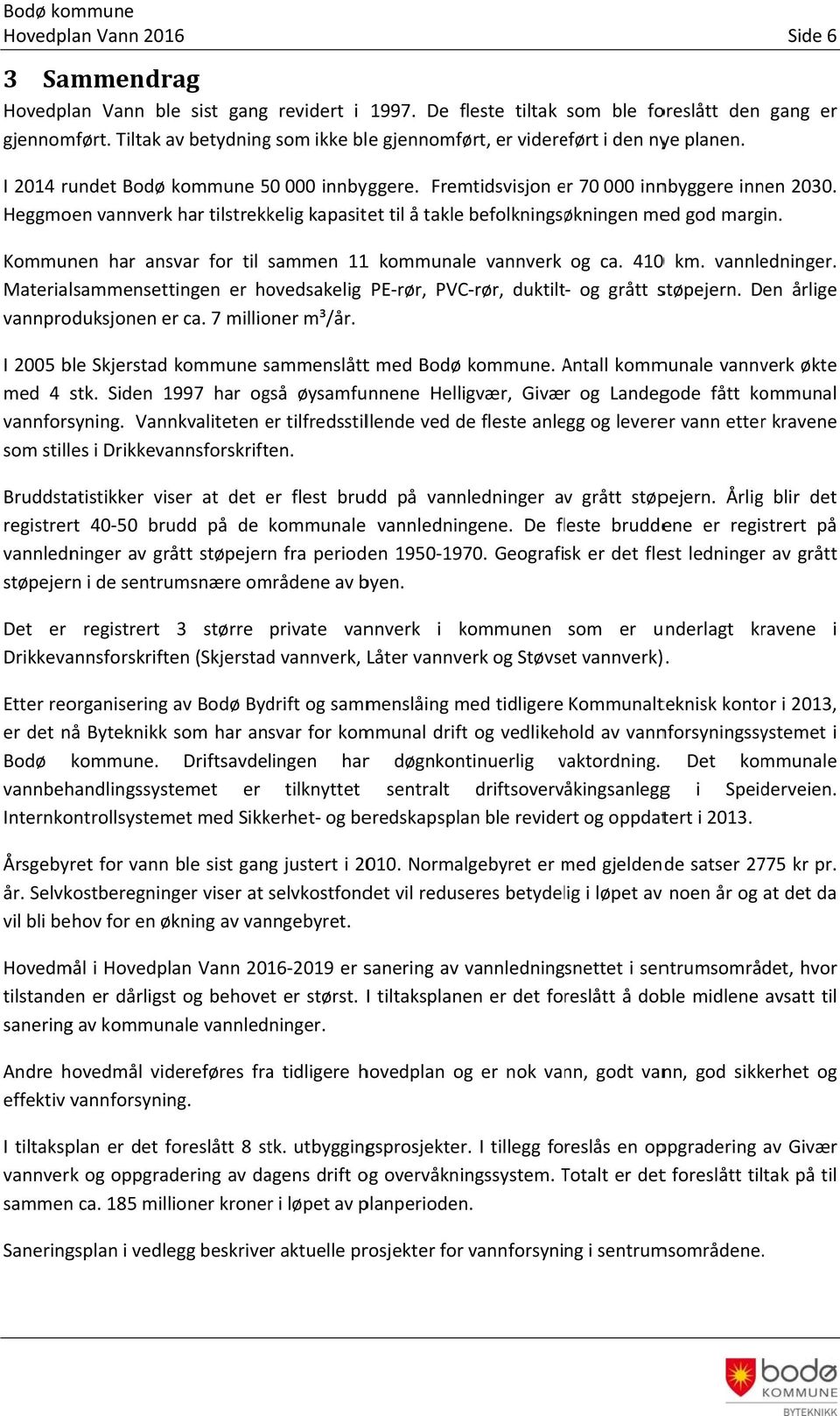 Heggmoen vannverk har tilstrekkelig kapasitet til å takle befolkningsøkningen med god margin. Kommunen har ansvar for til sammen 111 kommunale vannverk og ca. 41 km. vannledninger.