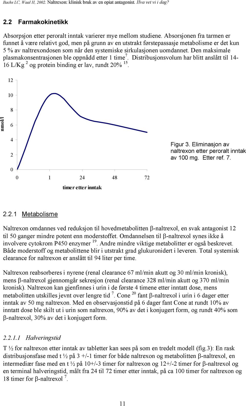 Den maksimale plasmakonsentrasjonen ble oppnådd etter 1 time 7. Distribusjonsvolum har blitt anslått til 14-16 L/Kg 2 og protein binding er lav, rundt 20% 15. 12 10 8 nmol/l 6 4 2 Figur 3.