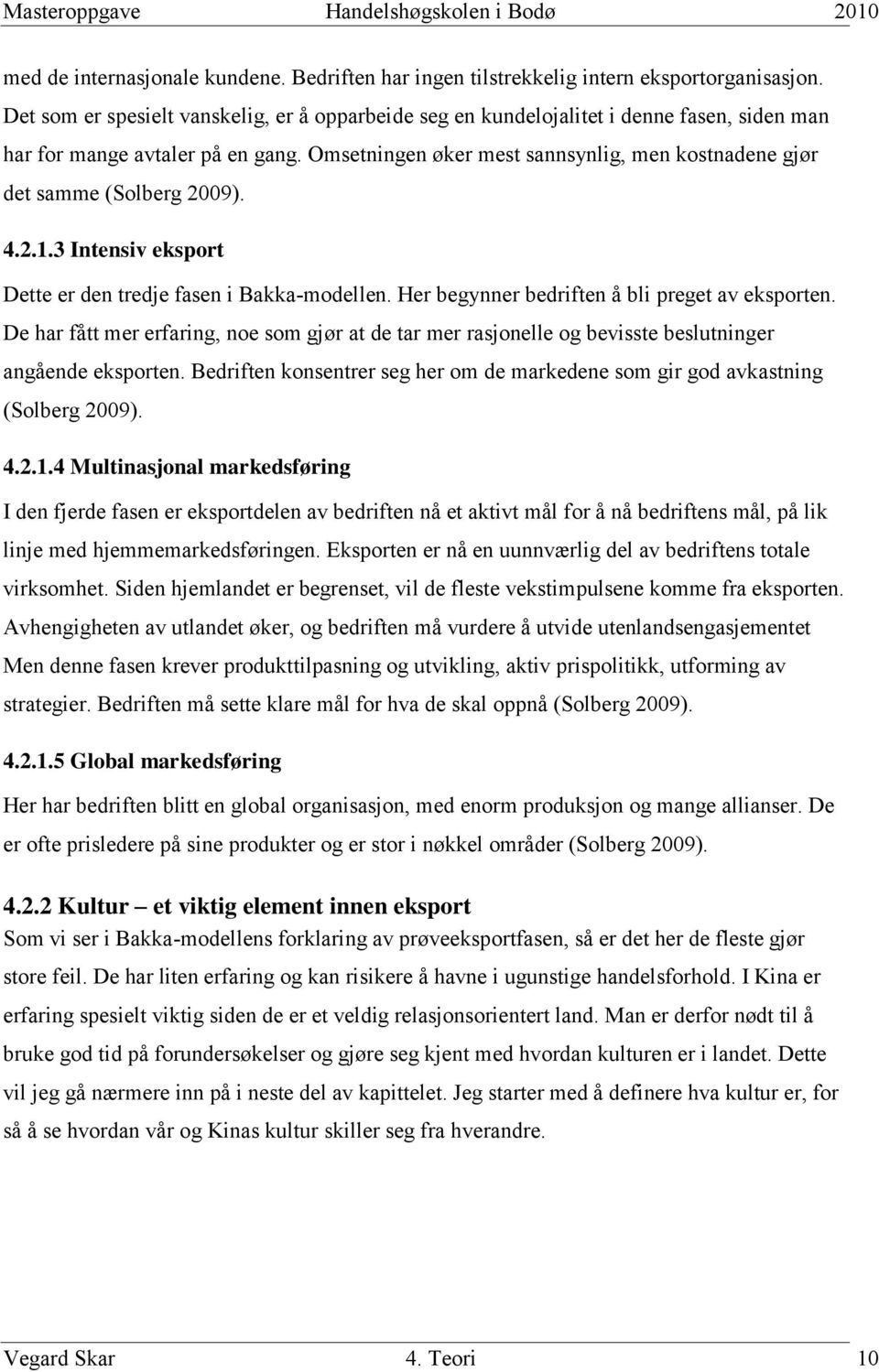 Omsetningen øker mest sannsynlig, men kostnadene gjør det samme (Solberg 2009). 4.2.1.3 Intensiv eksport Dette er den tredje fasen i Bakka-modellen. Her begynner bedriften å bli preget av eksporten.