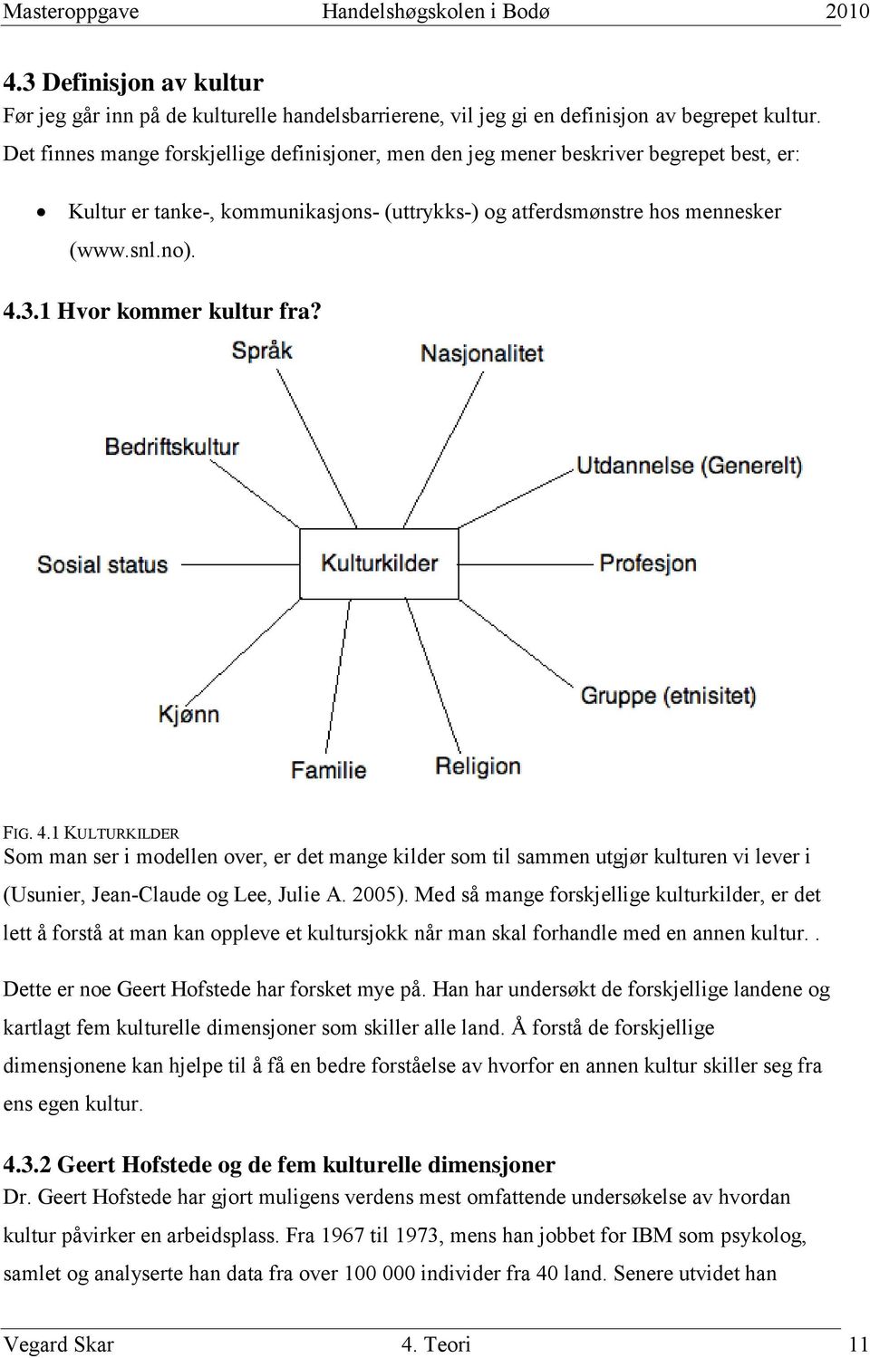 1 Hvor kommer kultur fra? FIG. 4.1 KULTURKILDER Som man ser i modellen over, er det mange kilder som til sammen utgjør kulturen vi lever i (Usunier, Jean-Claude og Lee, Julie A. 2005).