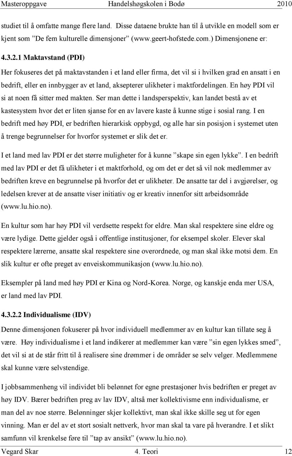 En høy PDI vil si at noen få sitter med makten. Ser man dette i landsperspektiv, kan landet bestå av et kastesystem hvor det er liten sjanse for en av lavere kaste å kunne stige i sosial rang.