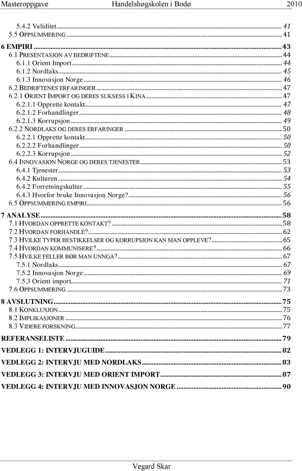 4 INNOVASJON NORGE OG DERES TJENESTER... 53 6.4.1 Tjenester... 53 6.4.2 Kulturen... 54 6.4.2 Forretningskultur... 55 6.4.3 Hvorfor bruke Innovasjon Norge?... 56 6.5 OPPSUMMERING EMPIRI... 56 7 ANALYSE.