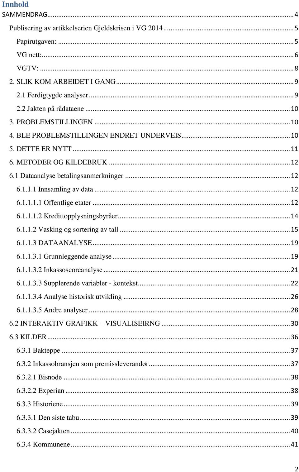 .. 12 6.1.1.1.1 Offentlige etater... 12 6.1.1.1.2 Kredittopplysningsbyråer... 14 6.1.1.2 Vasking og sortering av tall... 15 6.1.1.3 DATAANALYSE... 19 6.1.1.3.1 Grunnleggende analyse... 19 6.1.1.3.2 Inkassoscoreanalyse.