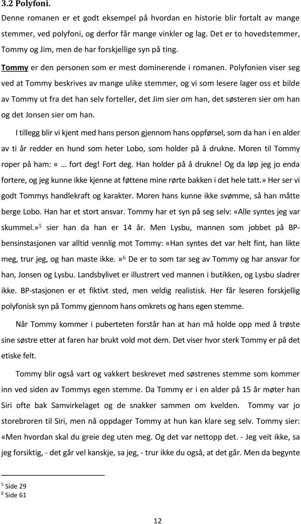 Polyfonien viser seg ved at Tommy beskrives av mange ulike stemmer, og vi som lesere lager oss et bilde av Tommy ut fra det han selv forteller, det Jim sier om han, det søsteren sier om han og det