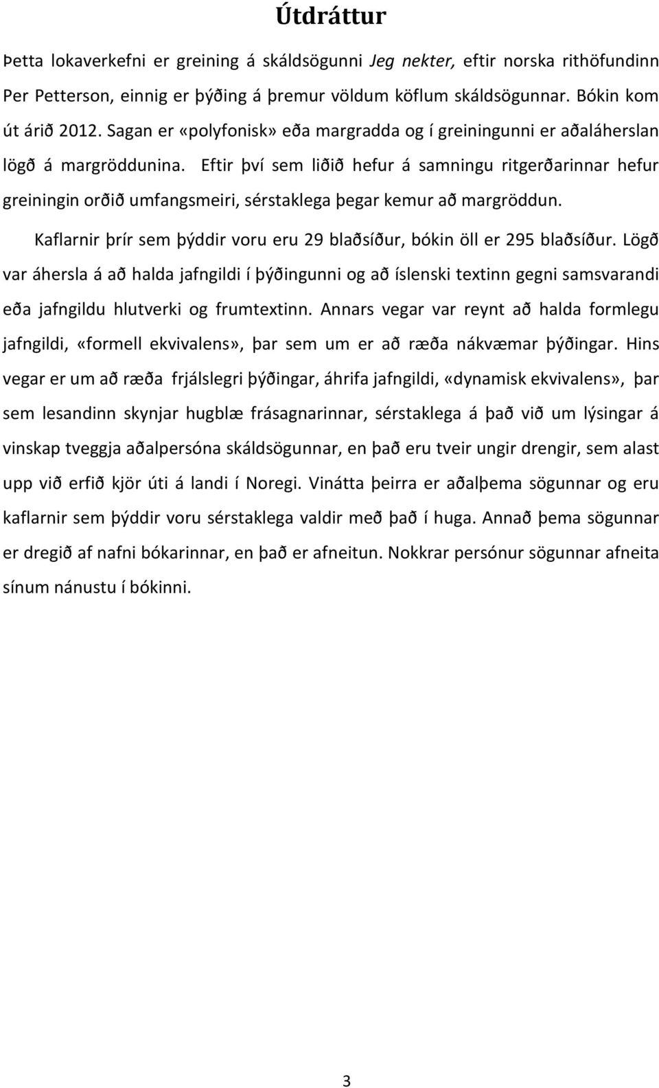 Eftir því sem liðið hefur á samningu ritgerðarinnar hefur greiningin orðið umfangsmeiri, sérstaklega þegar kemur að margröddun.