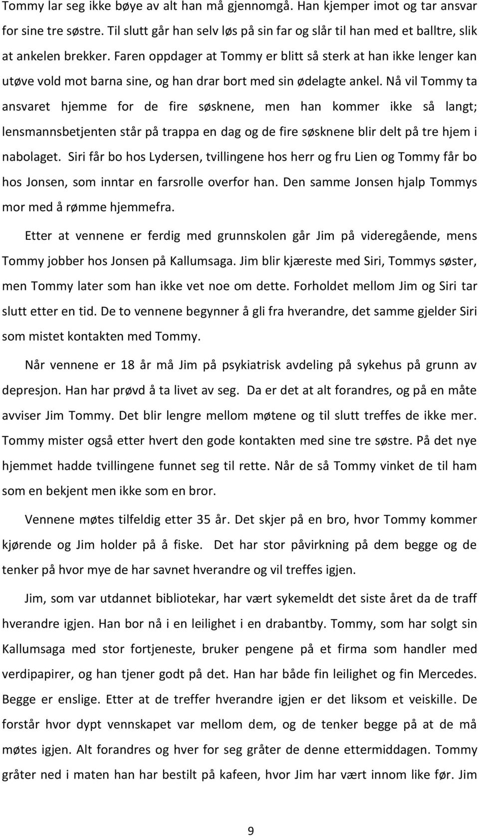 Nå vil Tommy ta ansvaret hjemme for de fire søsknene, men han kommer ikke så langt; lensmannsbetjenten står på trappa en dag og de fire søsknene blir delt på tre hjem i nabolaget.