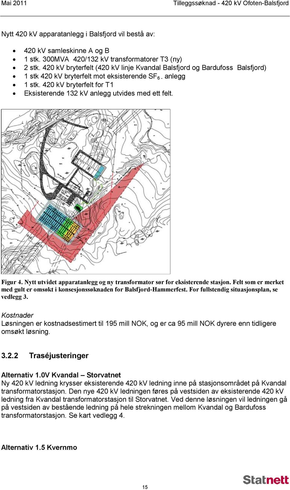 420 kv bryterfelt for T1 Eksisterende 132 kv anlegg utvides med ett felt. Figur 4. Nytt utvidet apparatanlegg og ny transformator sør for eksisterende stasjon.