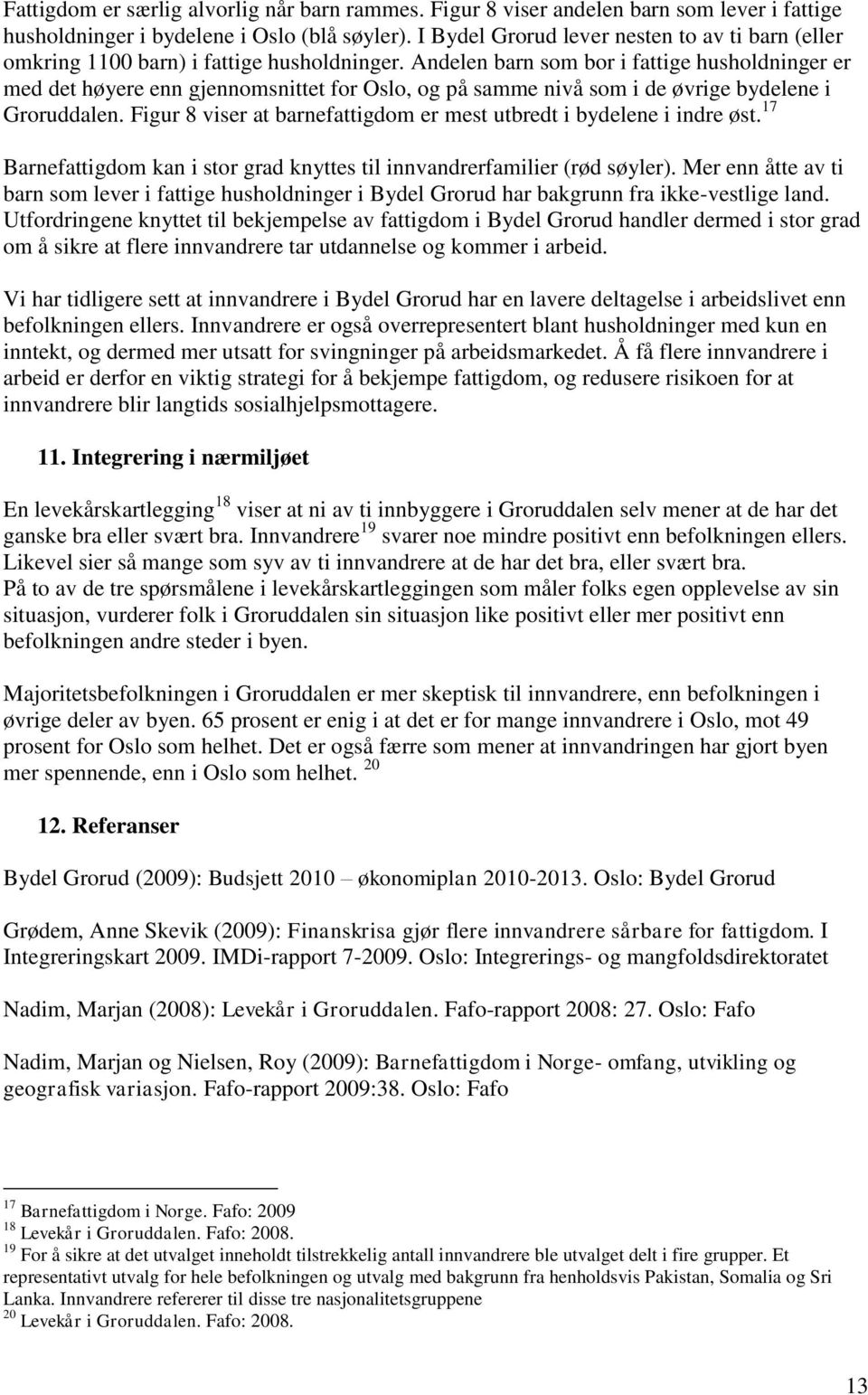 Andelen barn som bor i fattige husholdninger er med det høyere enn gjennomsnittet for Oslo, og på samme nivå som i de øvrige bydelene i Groruddalen.