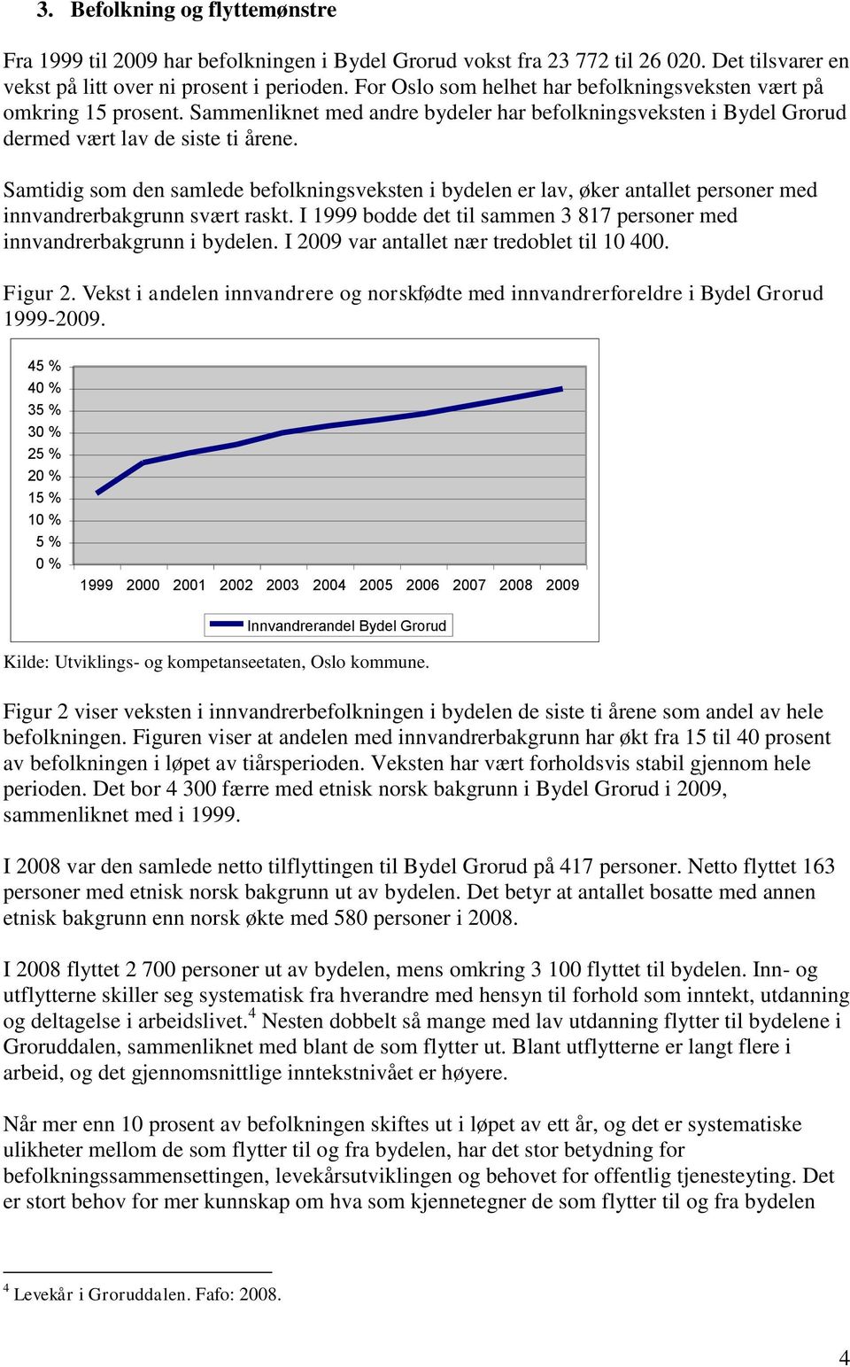 Samtidig som den samlede befolkningsveksten i bydelen er lav, øker antallet personer med innvandrerbakgrunn svært raskt. I 1999 bodde det til sammen 3 817 personer med innvandrerbakgrunn i bydelen.