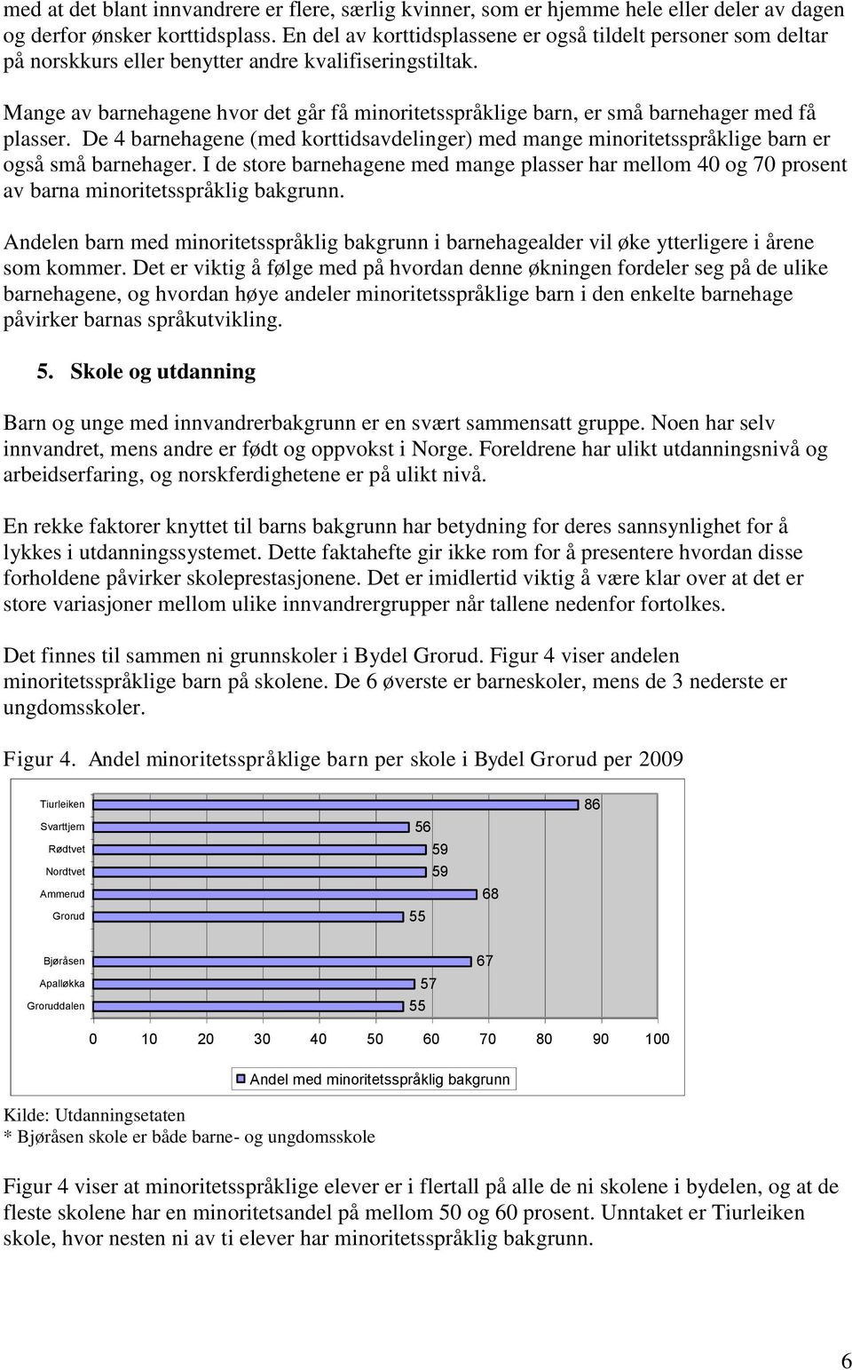 Mange av barnehagene hvor det går få minoritetsspråklige barn, er små barnehager med få plasser. De 4 barnehagene (med korttidsavdelinger) med mange minoritetsspråklige barn er også små barnehager.