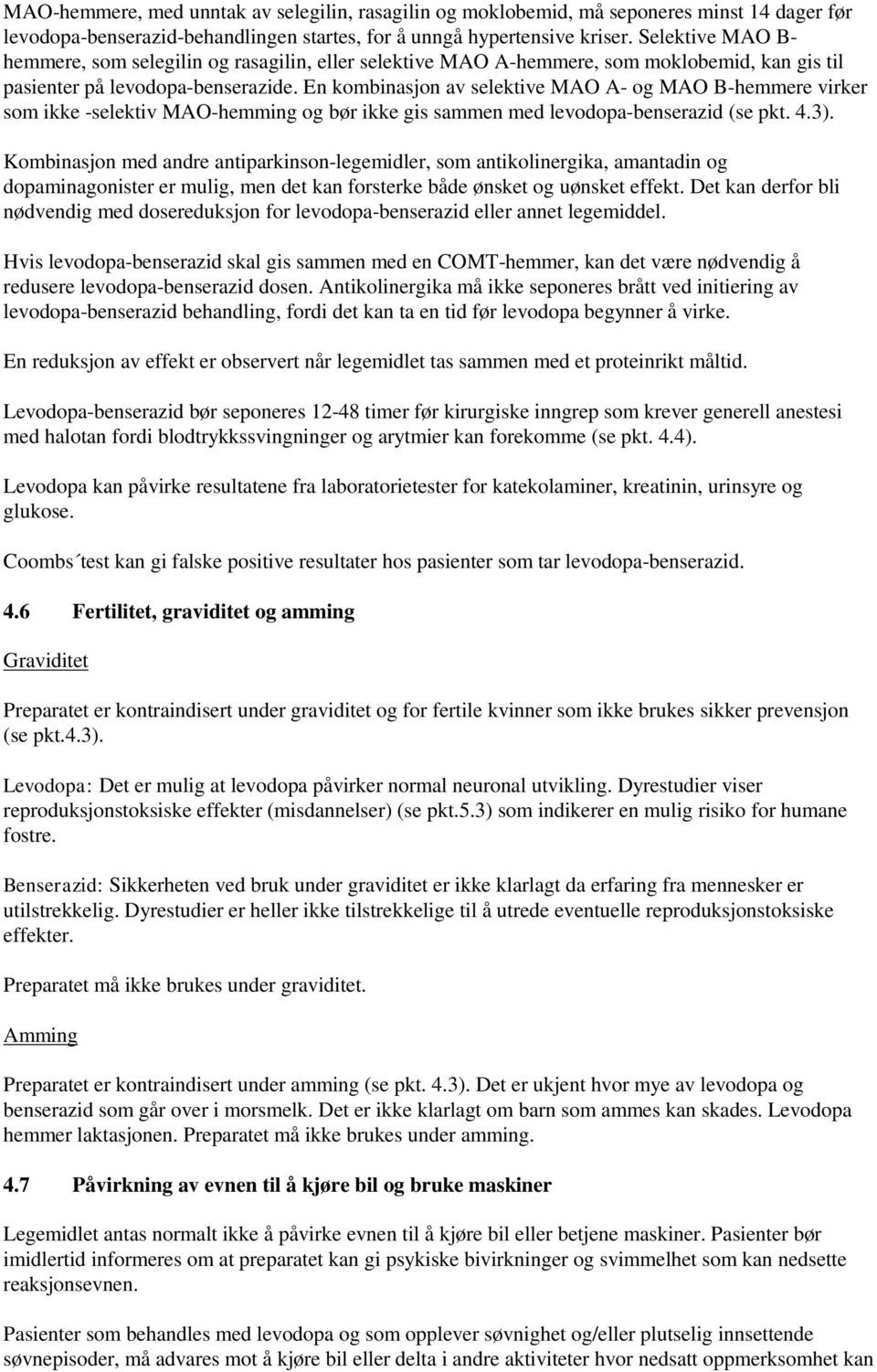 En kombinasjon av selektive MAO A- og MAO B-hemmere virker som ikke -selektiv MAO-hemming og bør ikke gis sammen med levodopa-benserazid (se pkt. 4.3).