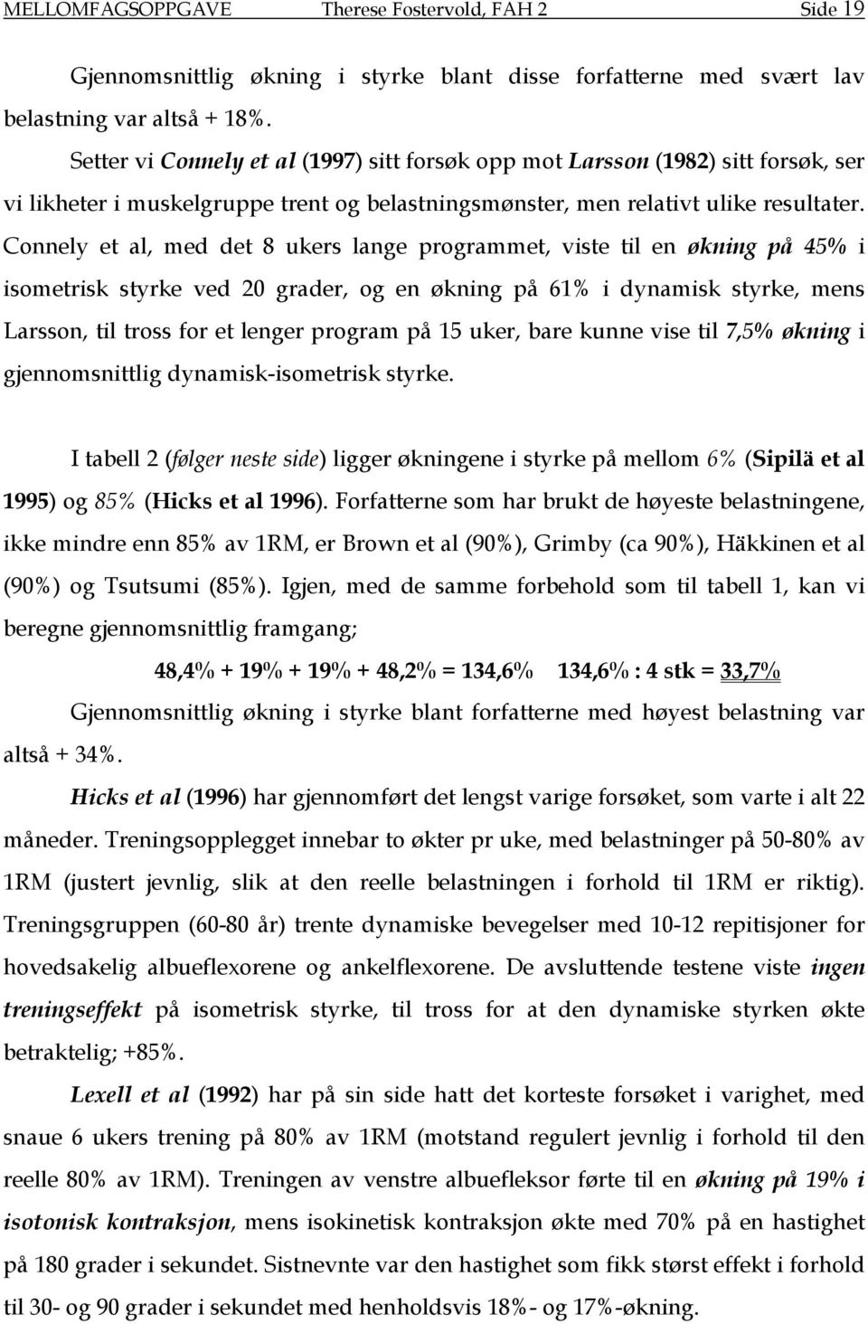 Connely et al, med det 8 ukers lange programmet, viste til en økning på 45% i isometrisk styrke ved 20 grader, og en økning på 61% i dynamisk styrke, mens Larsson, til tross for et lenger program på