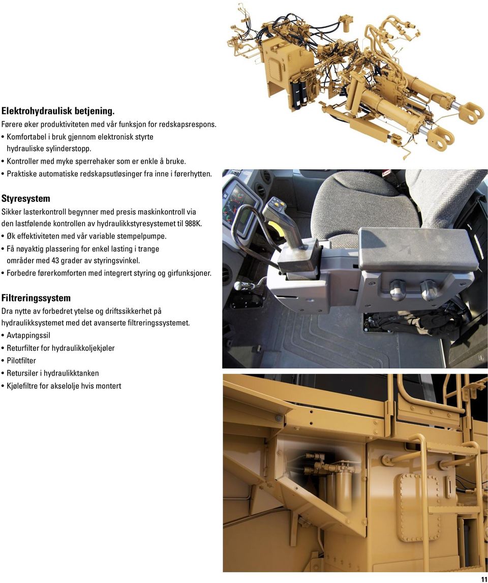 Styresystem Sikker lasterkontroll begynner med presis maskinkontroll via den lastfølende kontrollen av hydraulikkstyresystemet til 988K. Øk effektiviteten med vår variable stempelpumpe.