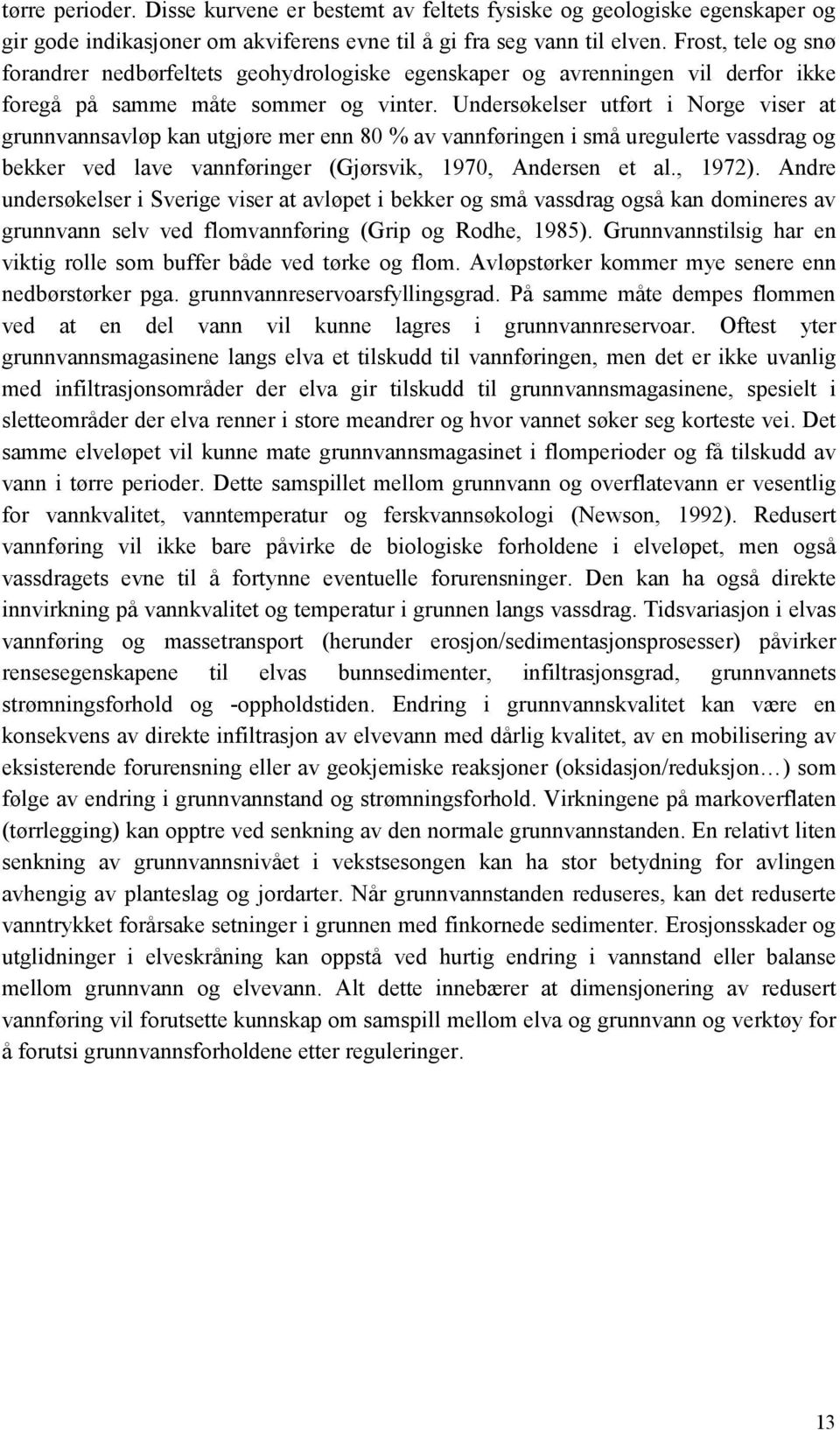 Undersøkelser utført i Norge viser at grunnvannsavløp kan utgjøre mer enn 80 % av vannføringen i små uregulerte vassdrag og bekker ved lave vannføringer (Gjørsvik, 1970, Andersen et al., 1972).