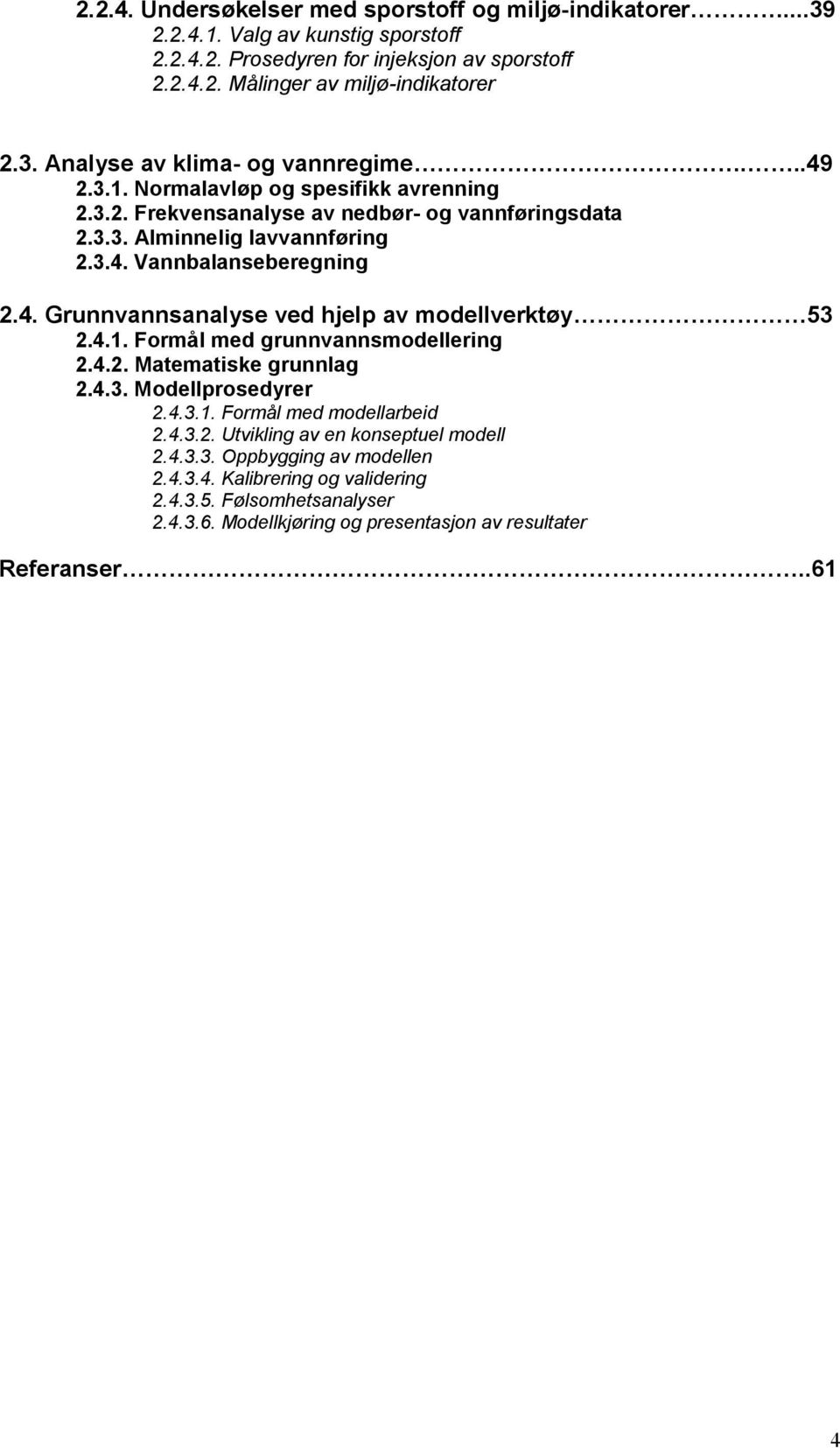 4.1. Formål med grunnvannsmodellering 2.4.2. Matematiske grunnlag 2.4.3. Modellprosedyrer 2.4.3.1. Formål med modellarbeid 2.4.3.2. Utvikling av en konseptuel modell 2.4.3.3. Oppbygging av modellen 2.