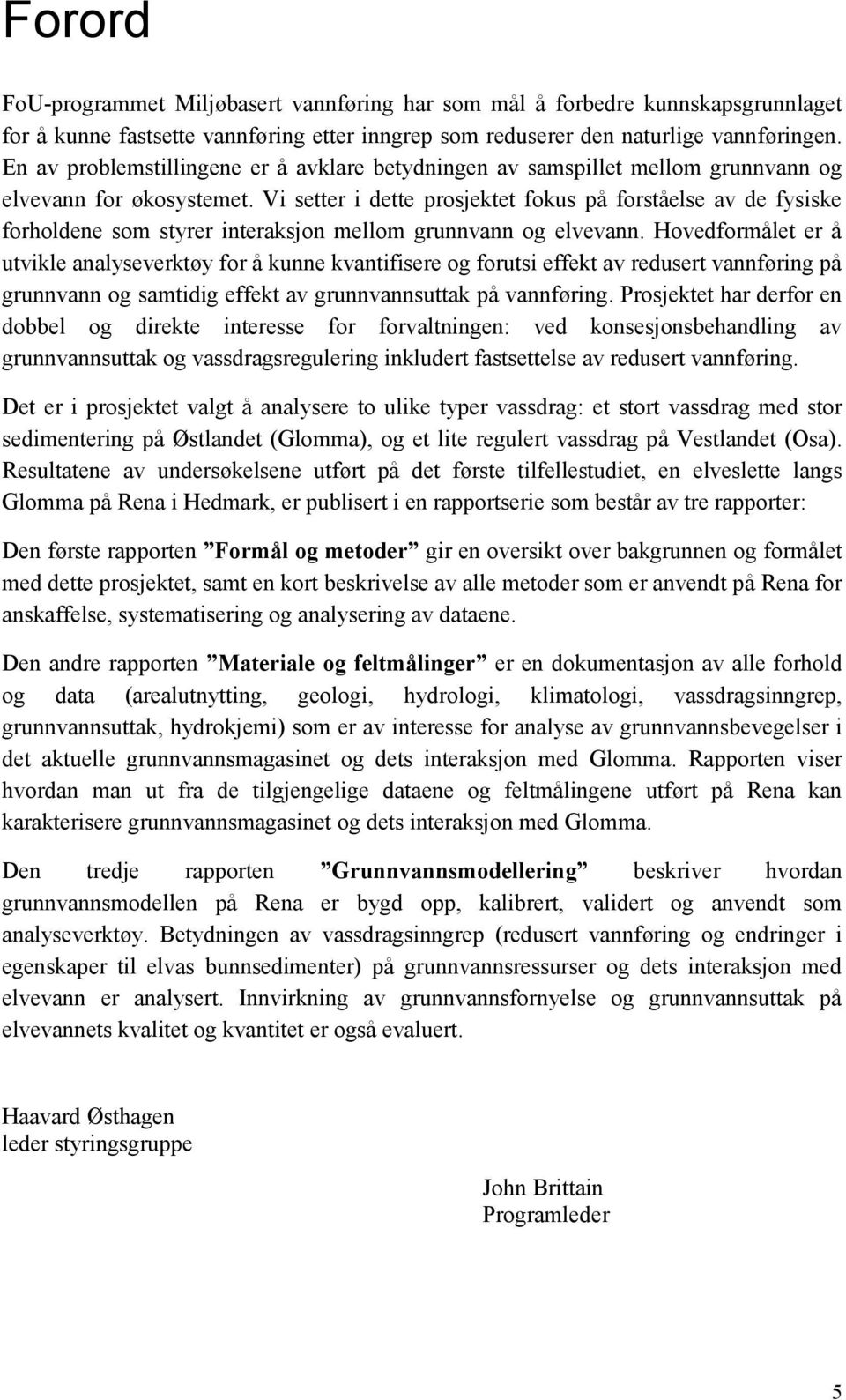 Vi setter i dette prosjektet fokus på forståelse av de fysiske forholdene som styrer interaksjon mellom grunnvann og elvevann.