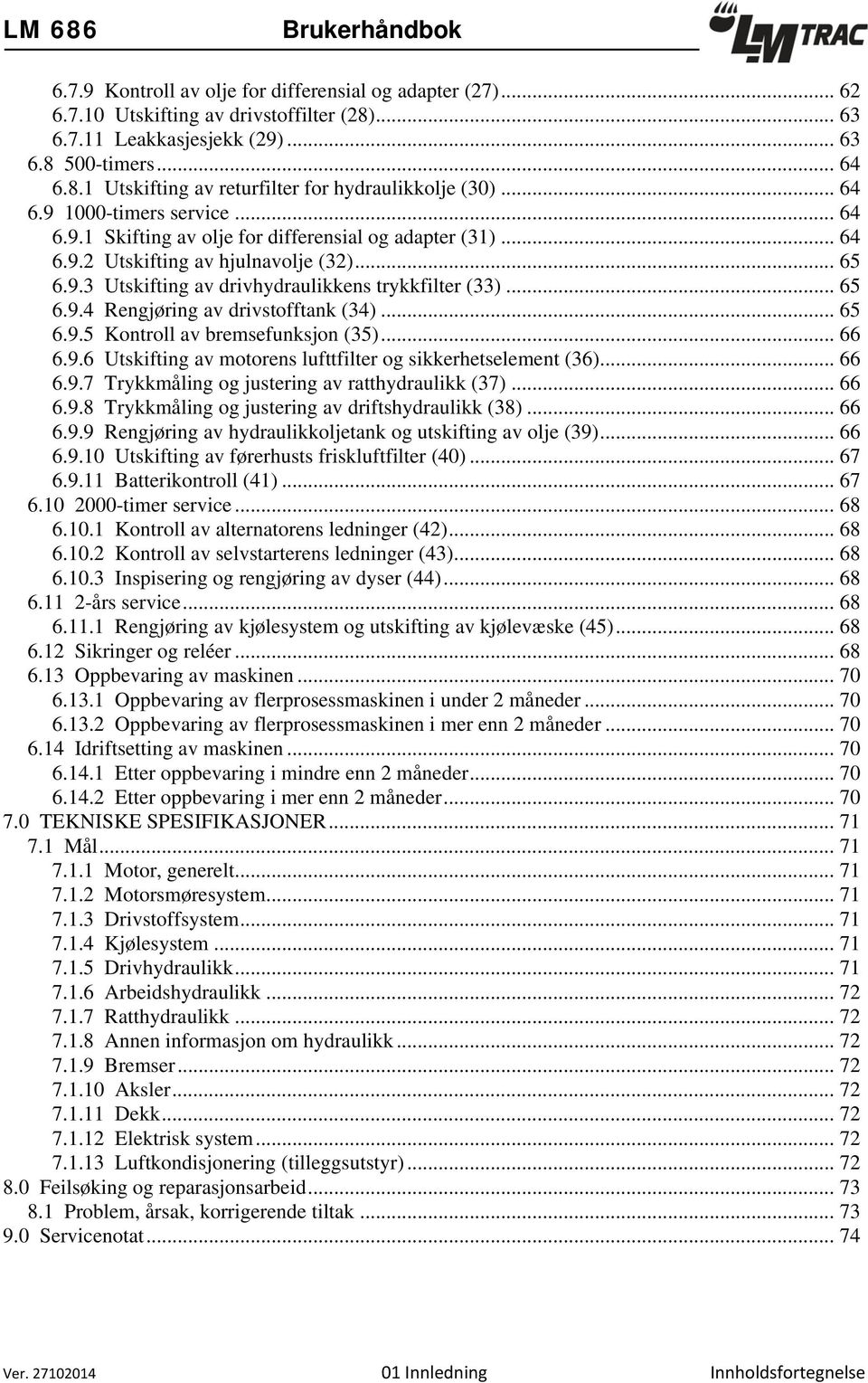 .. 65 6.9.4 Rengjøring av drivstofftank (34)... 65 6.9.5 Kontroll av bremsefunksjon (35)... 66 6.9.6 Utskifting av motorens lufttfilter og sikkerhetselement (36)... 66 6.9.7 Trykkmåling og justering av ratthydraulikk (37).