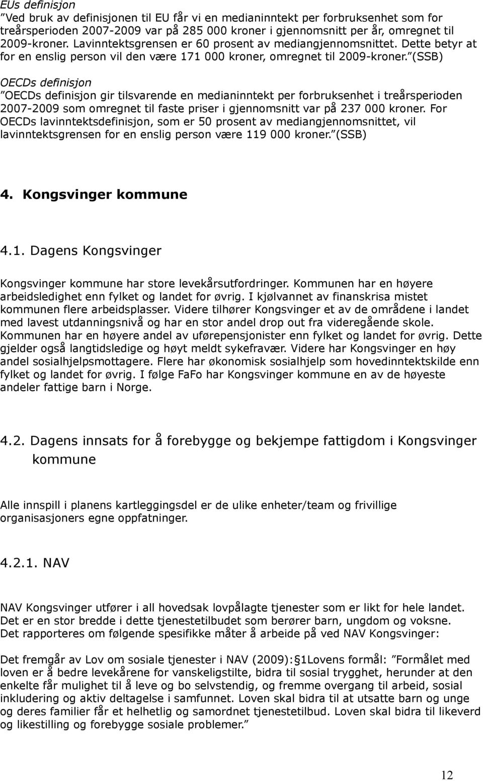 (SSB) OECDs definisjon OECDs definisjon gir tilsvarende en medianinntekt per forbruksenhet i treårsperioden 2007-2009 som omregnet til faste priser i gjennomsnitt var på 237 000 kroner.