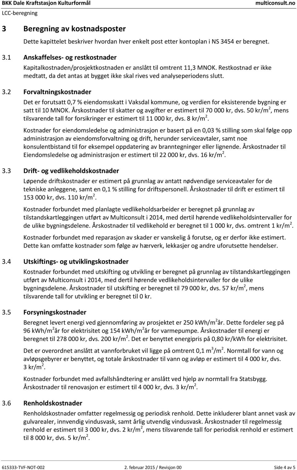 Forvaltningskostnader Det er forutsatt 0,7 % eiendomsskatt i Vaksdal kommune, og verdien for eksisterende bygning er satt til 10 MNOK.