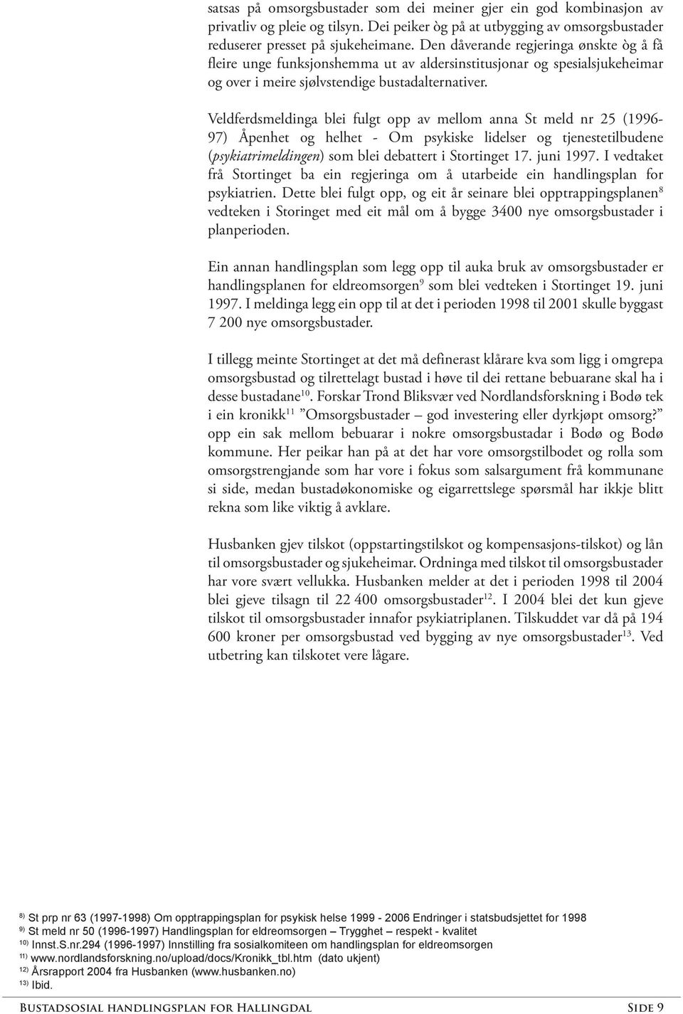 Veldferdsmeldinga blei fulgt opp av mellom anna St meld nr 25 (1996-97) Åpenhet og helhet - Om psykiske lidelser og tjenestetilbudene (psykiatrimeldingen) som blei debattert i Stortinget 17.