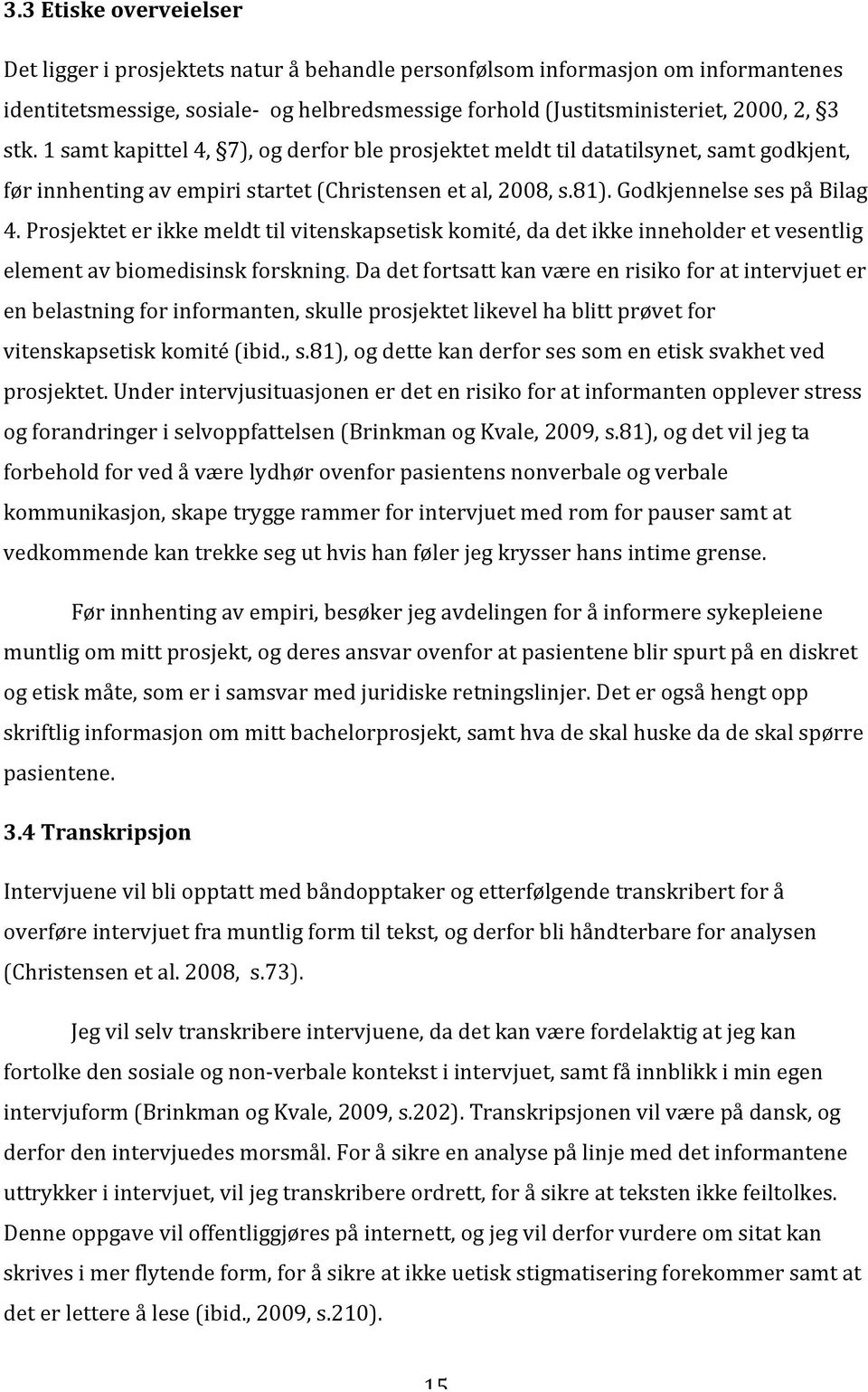 Prosjektet er ikke meldt til vitenskapsetisk komité, da det ikke inneholder et vesentlig element av biomedisinsk forskning.